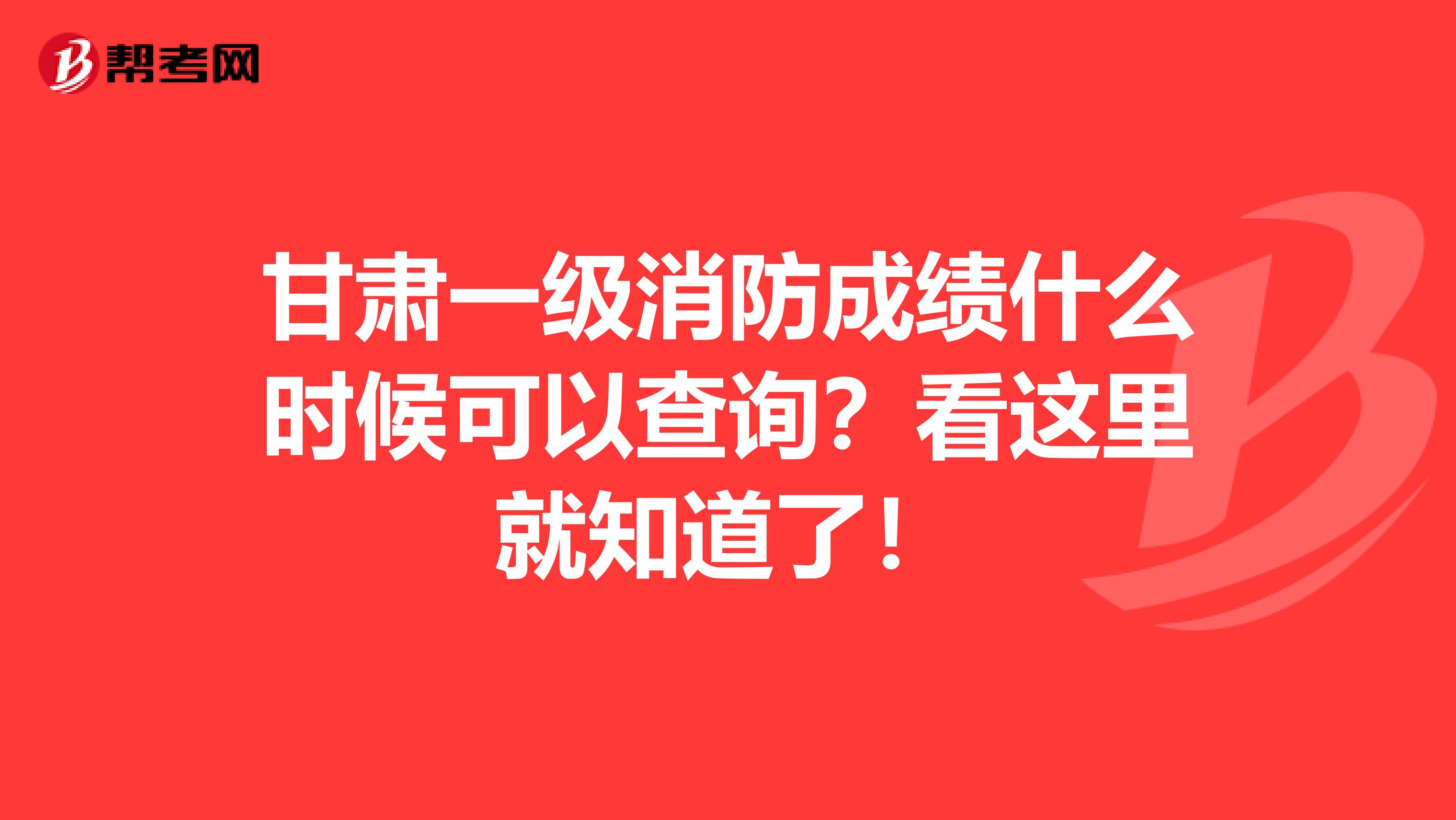 甘肃一级消防成绩什么时候可以查询？看这里就知道了！