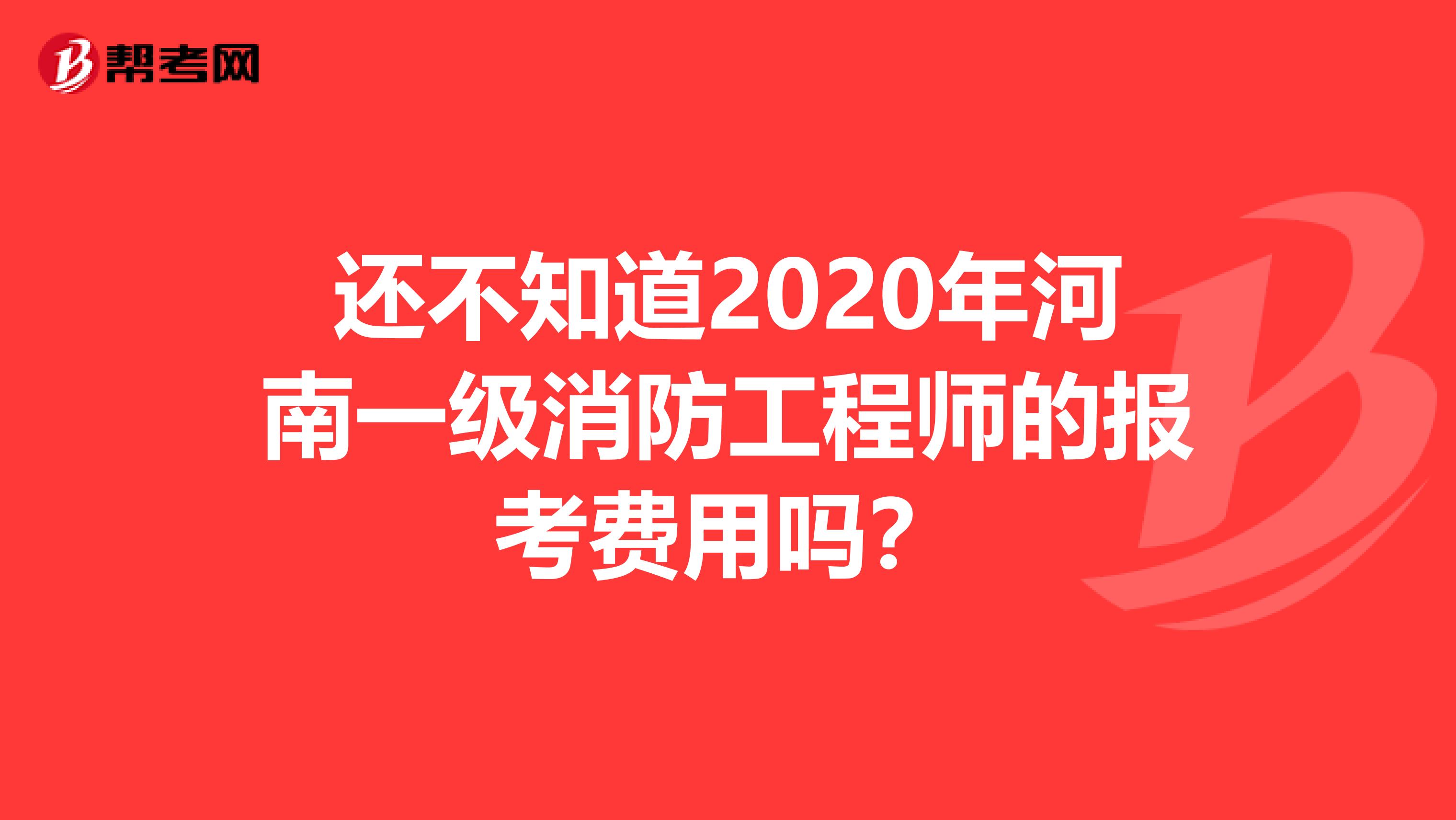 还不知道2020年河南一级消防工程师的报考费用吗？