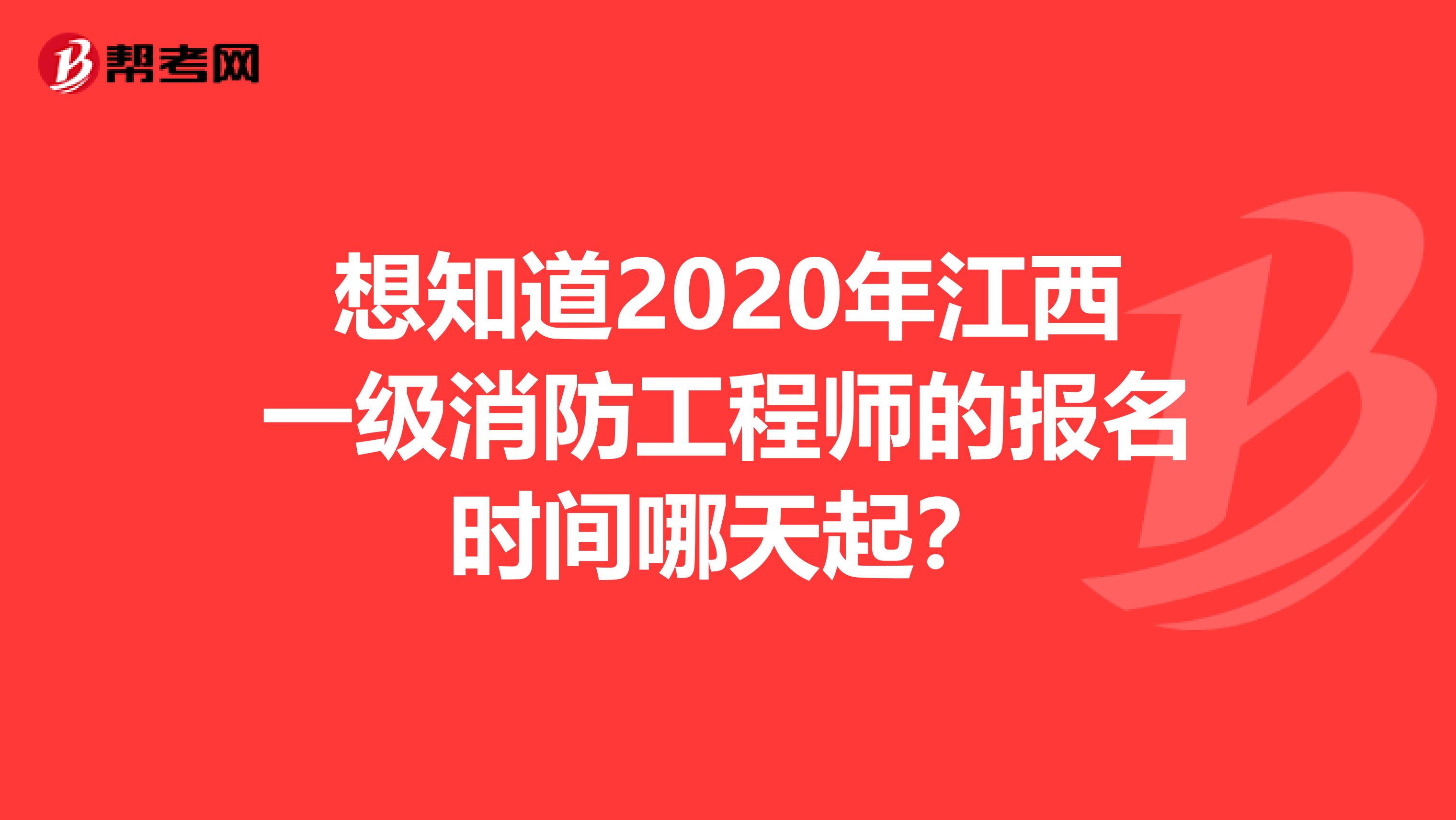 想知道2020年江西一级消防工程师的报名时间哪天起？