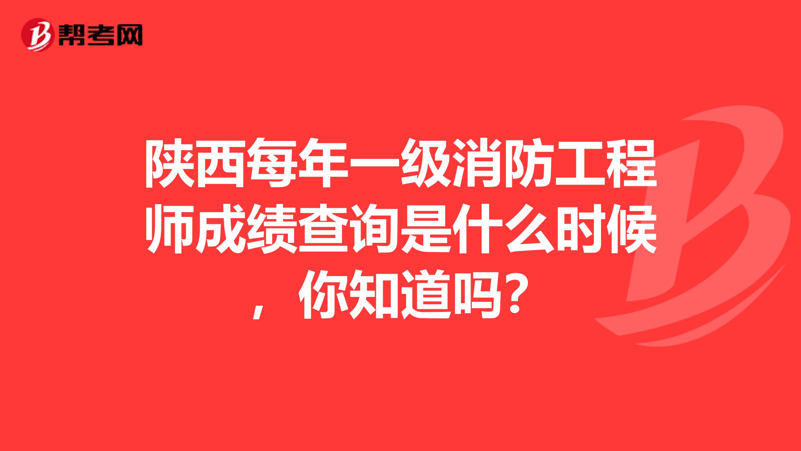 陕西每年一级消防工程师成绩查询是什么时候，你知道吗？