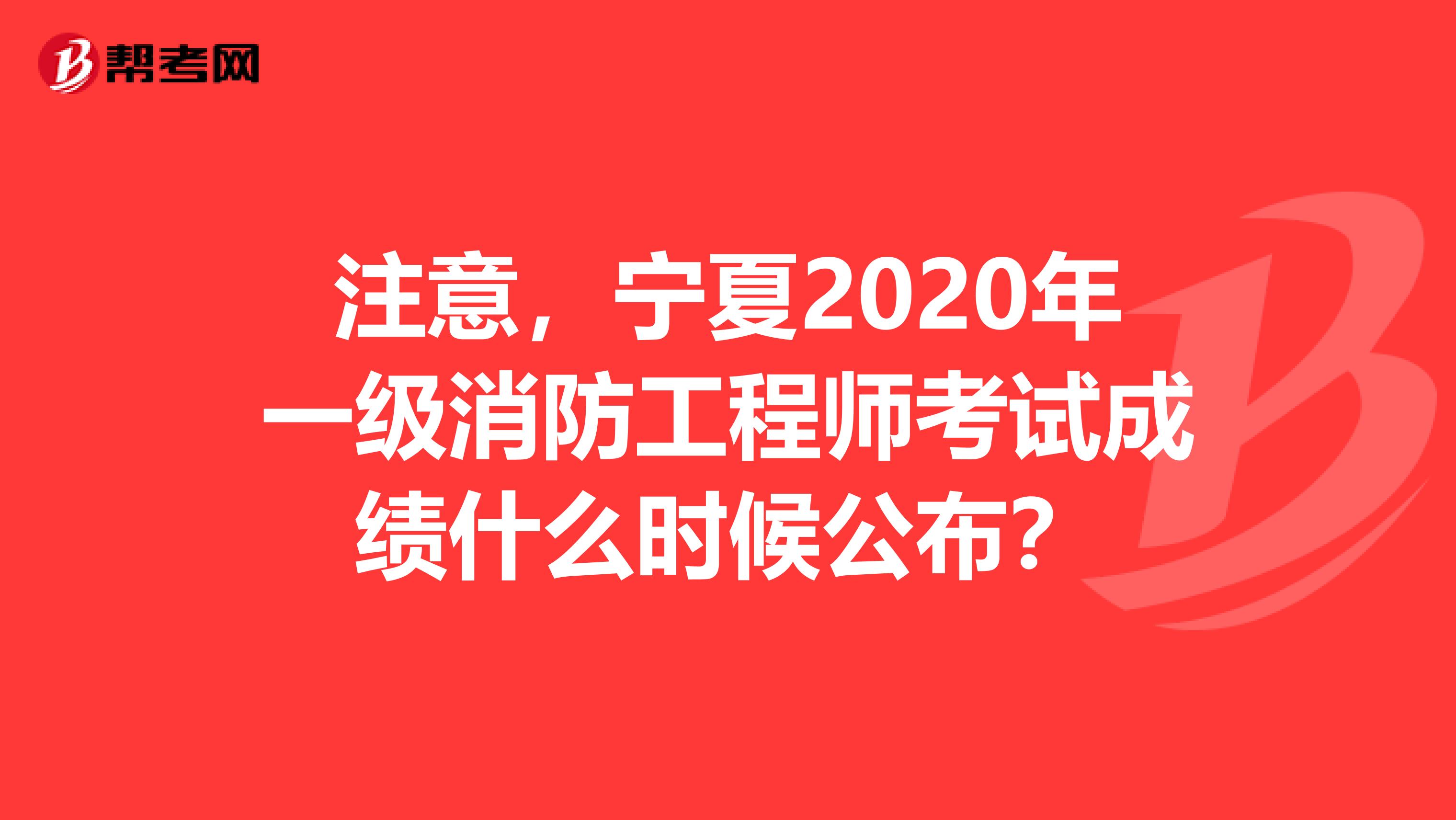 注意，寧夏2020年一級消防工程師考試成績什么時候公布？