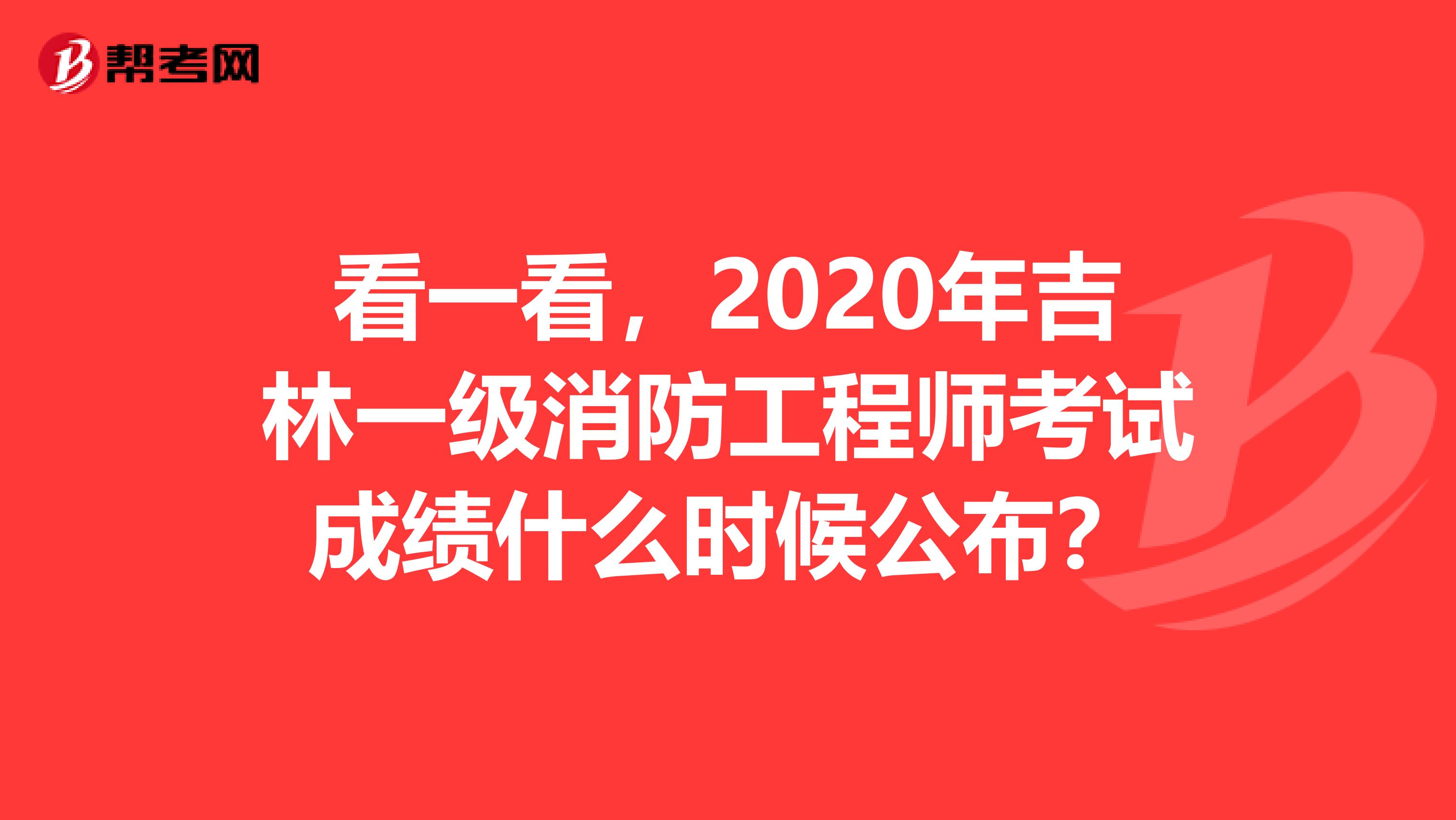 看一看，2020年吉林一级消防工程师考试成绩什么时候公布？