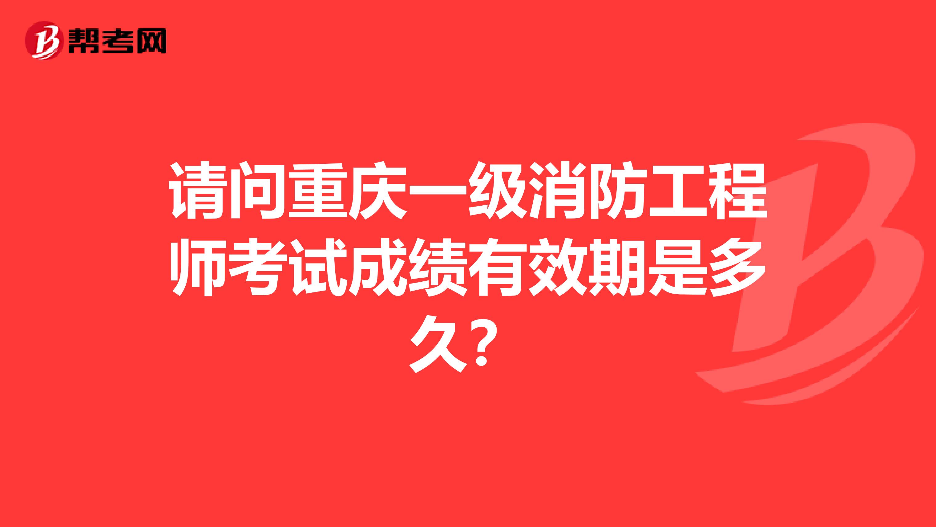 请问重庆一级消防工程师考试成绩有效期是多久？