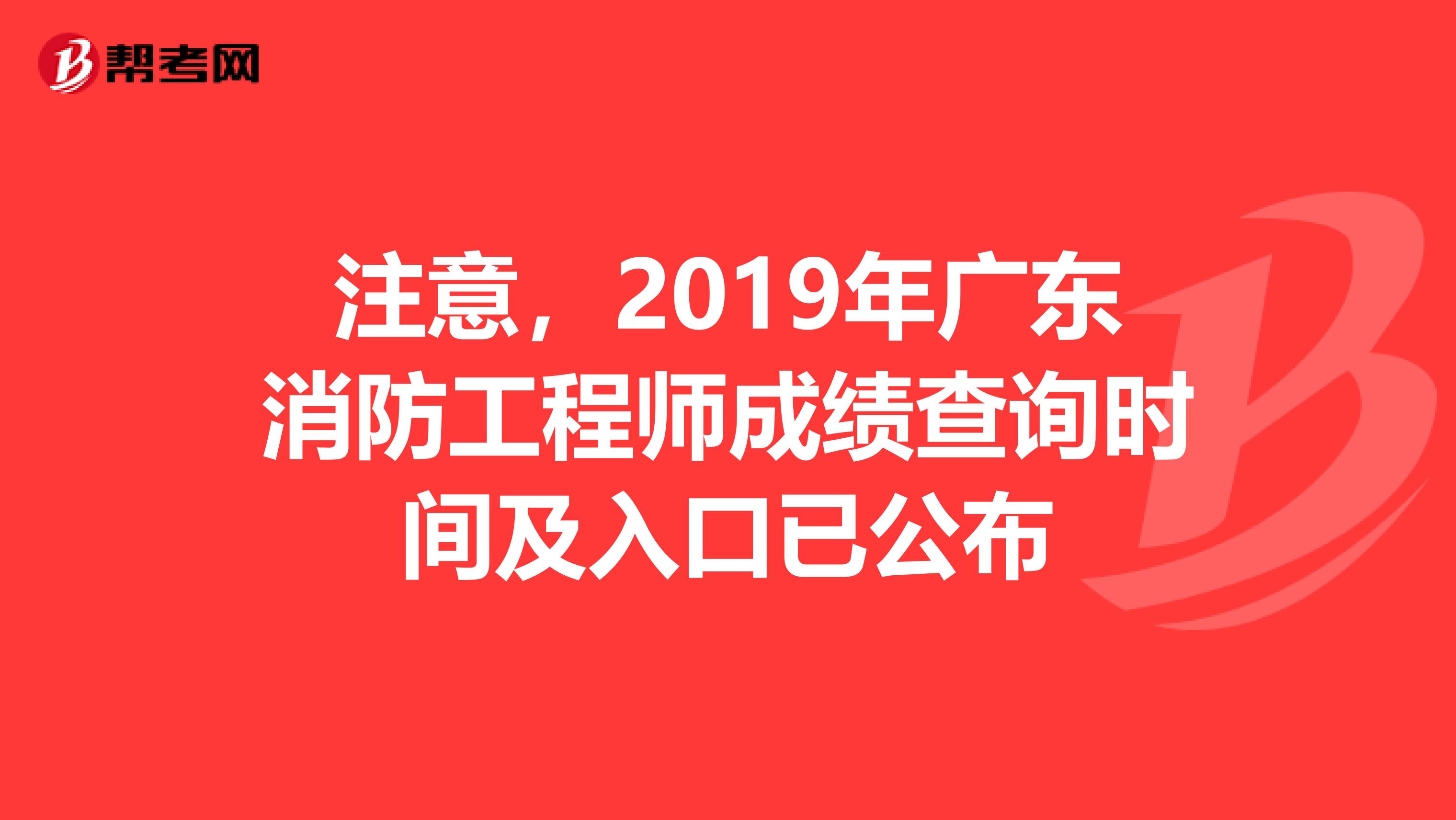 注意，2019年广东消防工程师成绩查询时间及入口已公布