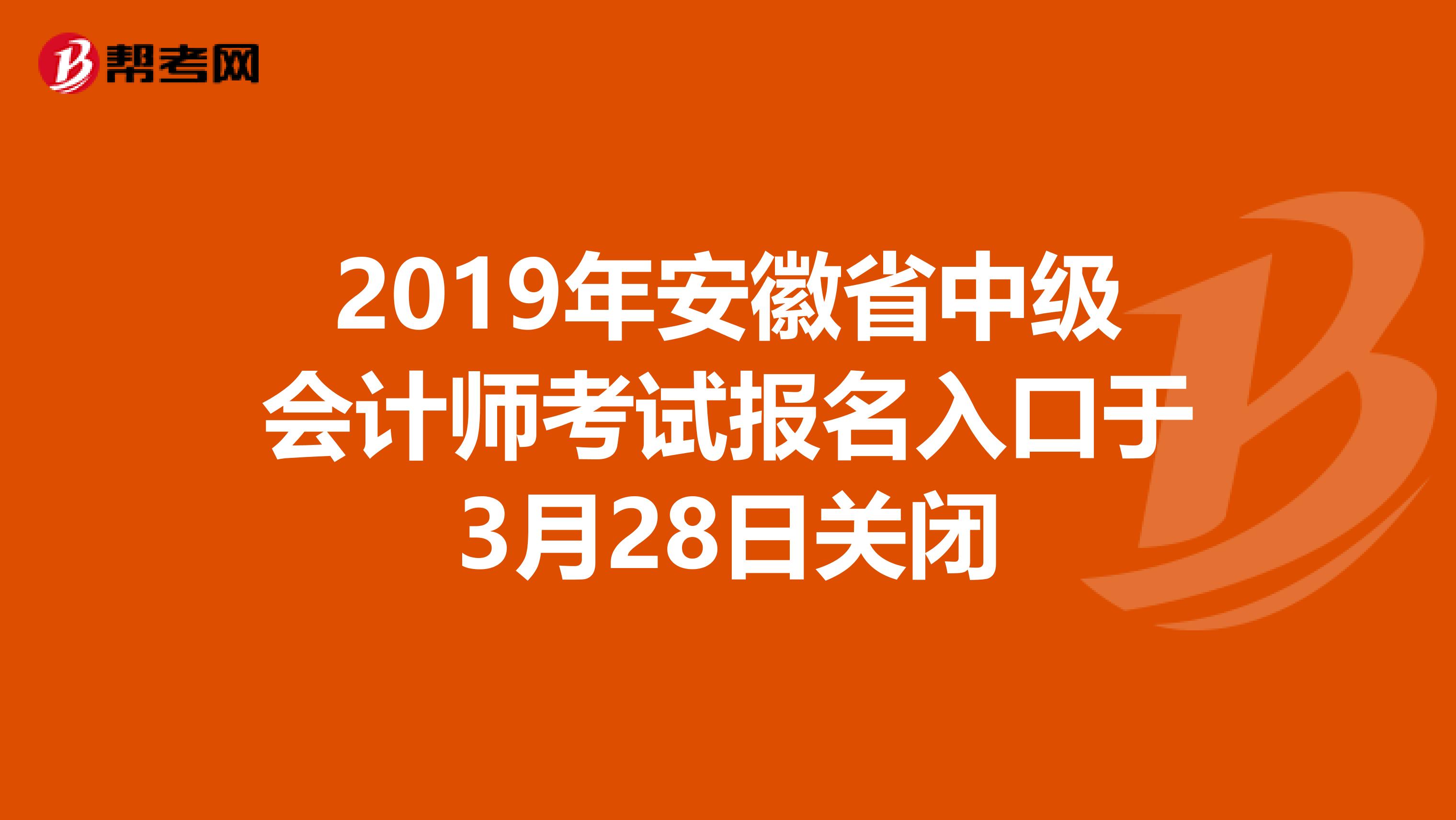 2019年安徽省中级会计师考试报名入口于3月28日关闭