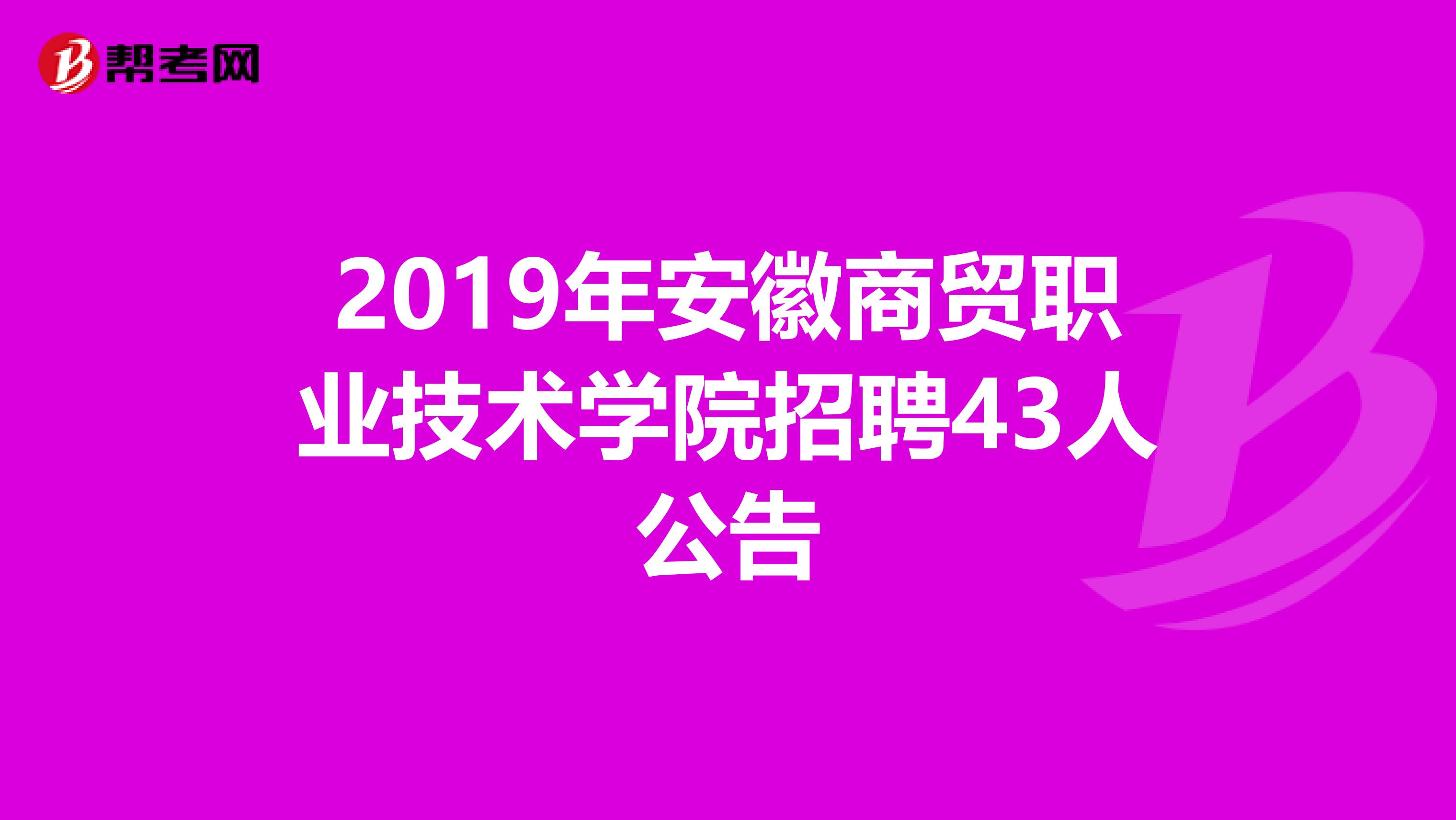 2019年安徽商贸职业技术学院招聘43人公告