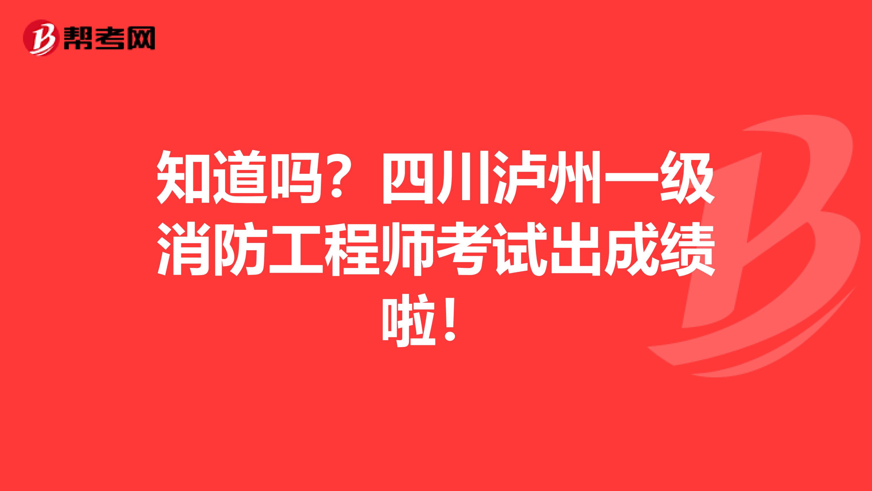 知道吗？四川泸州一级消防工程师考试出成绩啦！