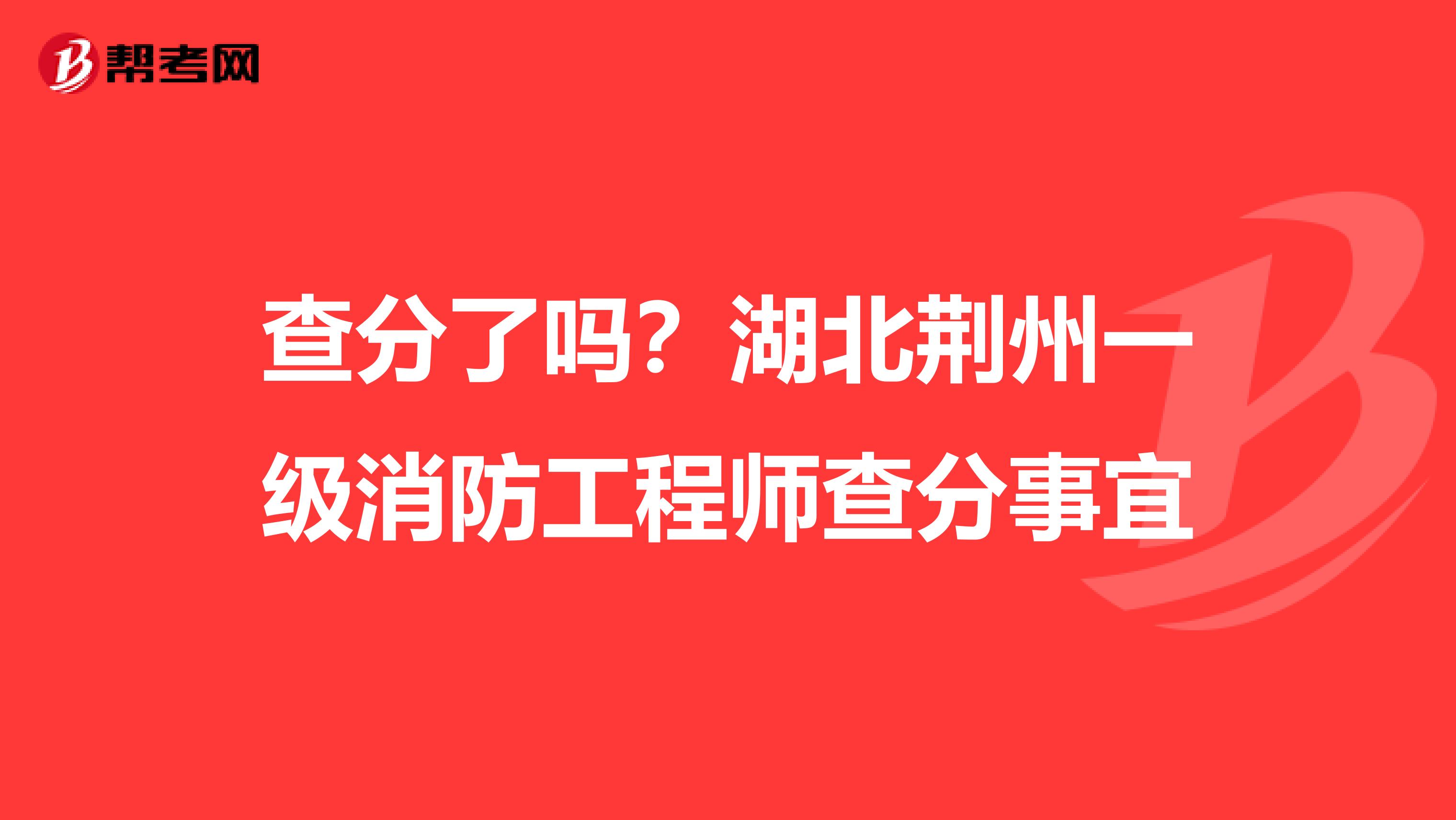 查分了吗？湖北荆州一级消防工程师查分事宜