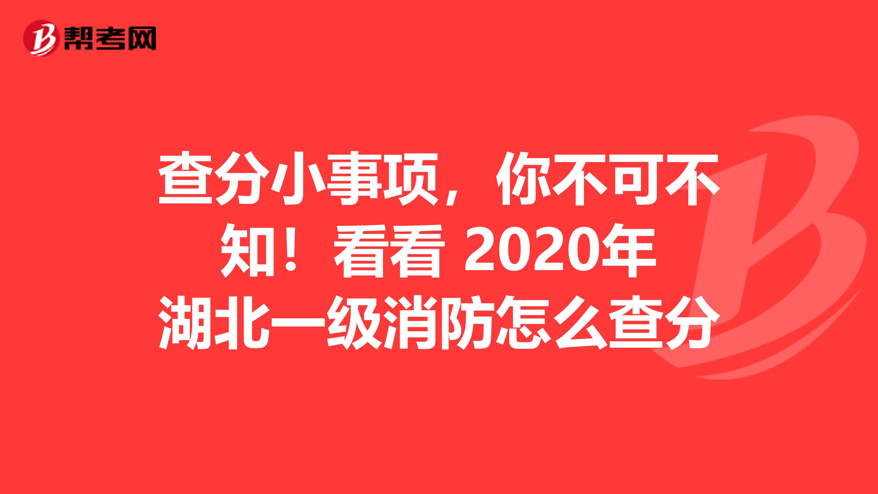 查分小事项，你不可不知！看看 2020年湖北一级消防怎么查分