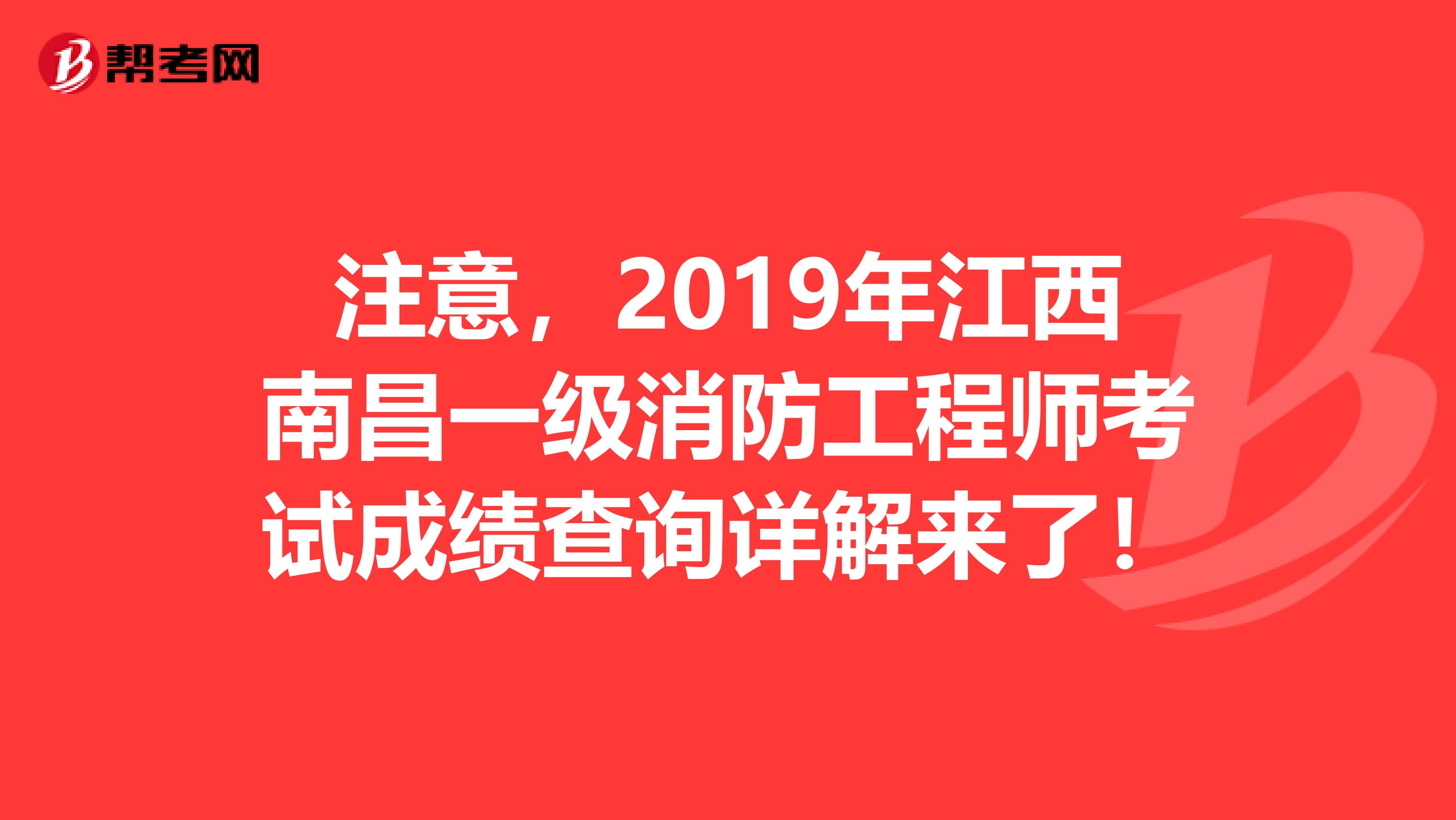 注意，2019年江西南昌一级消防工程师考试成绩查询详解来了！