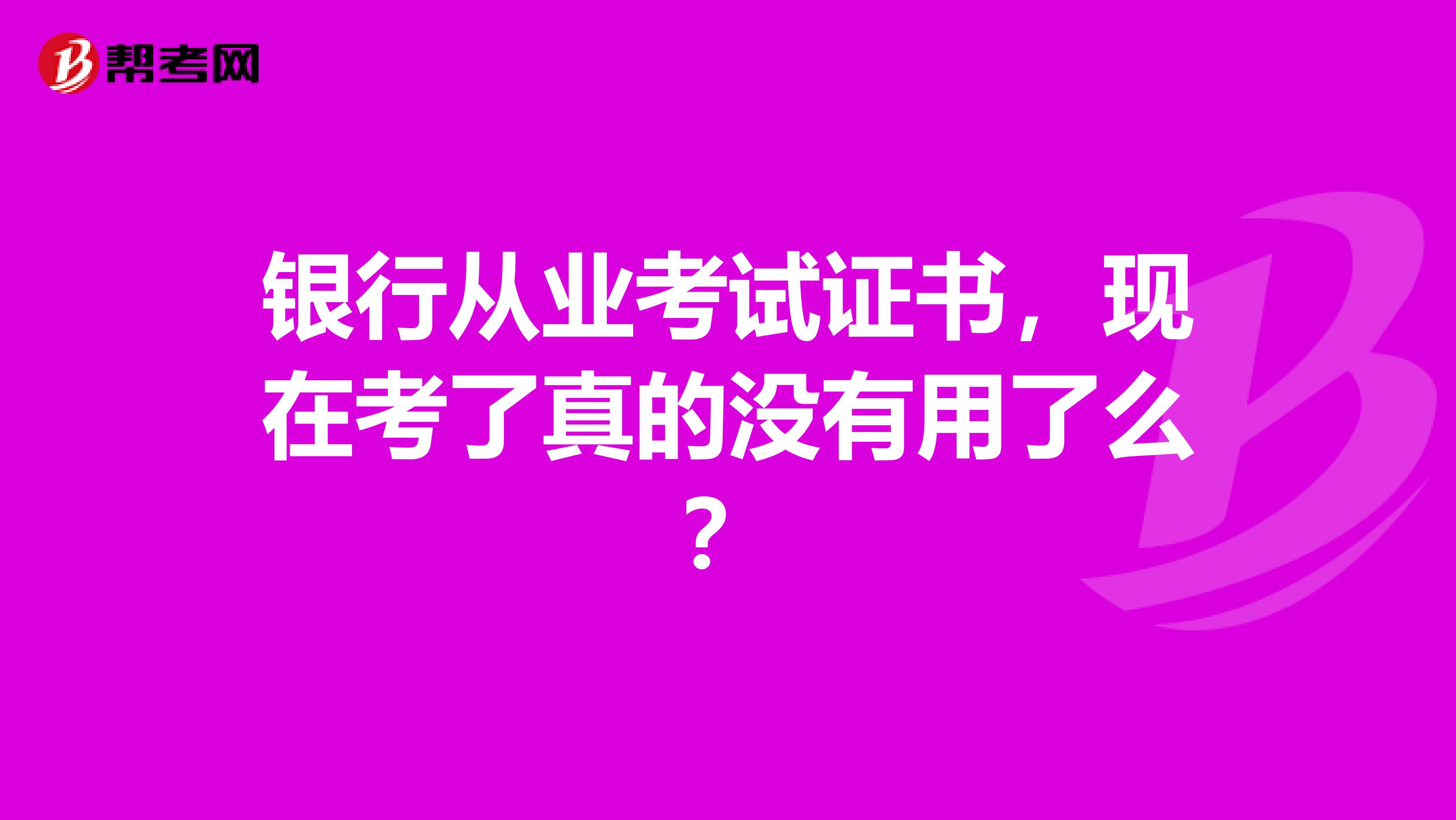 银行从业考试证书，现在考了真的没有用了么？