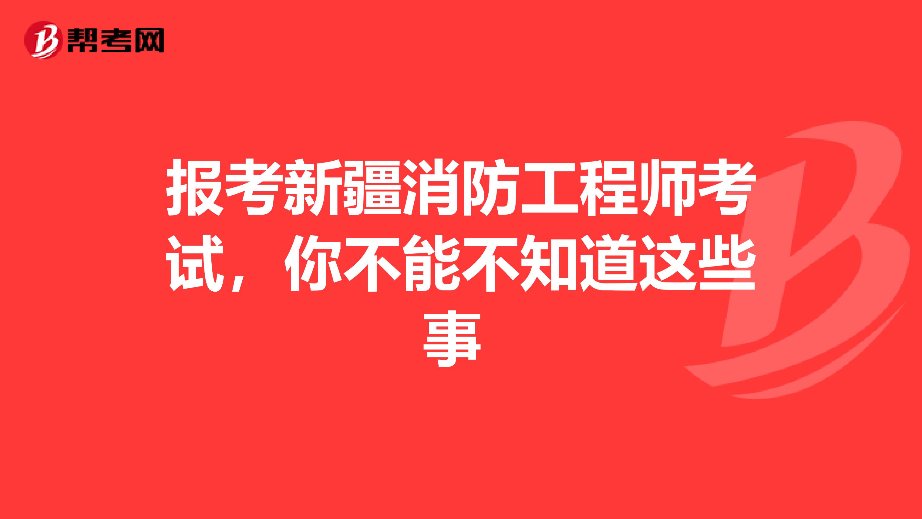 报考新疆消防工程师考试，你不能不知道这些事 