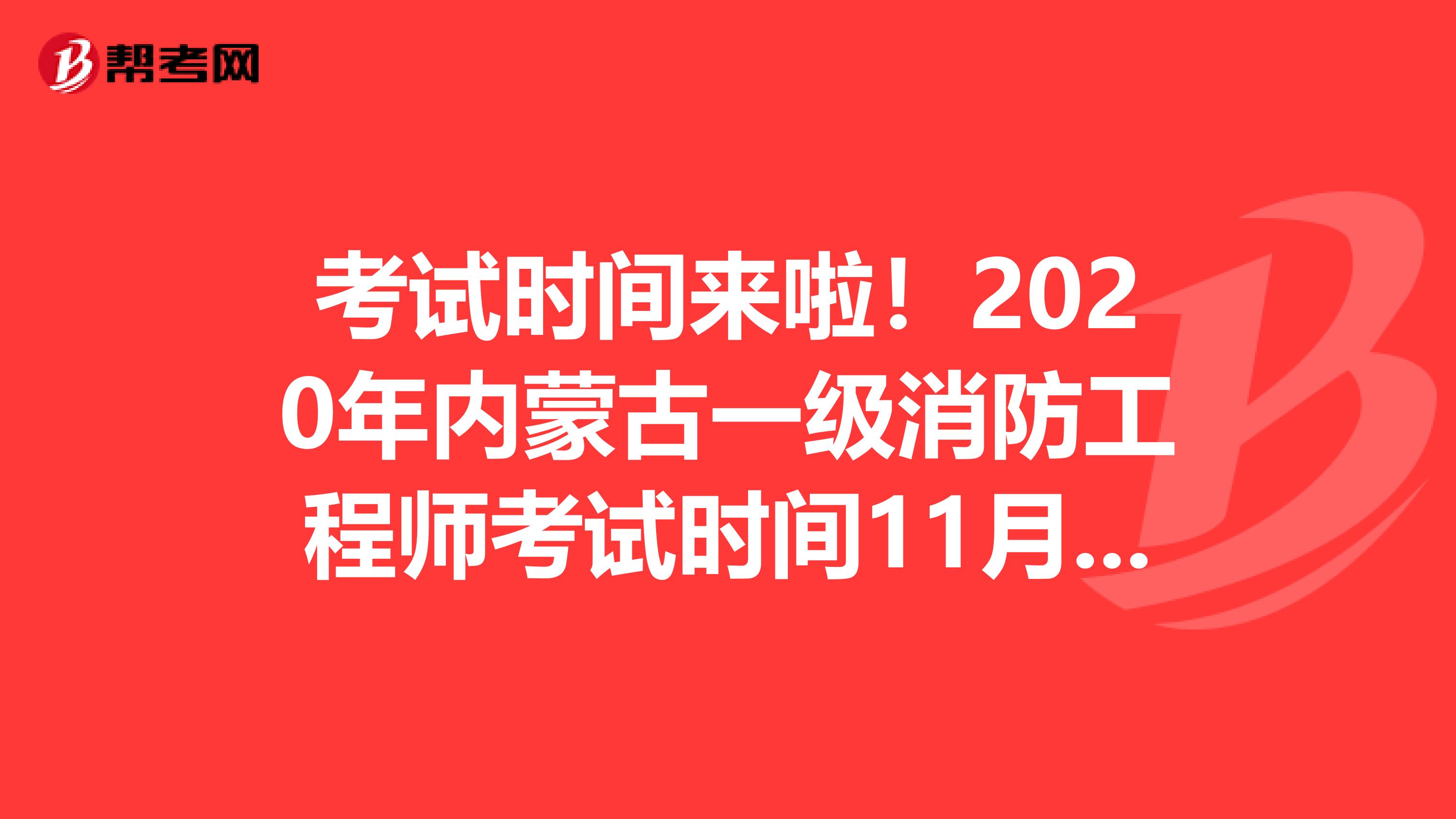 考试时间来啦！2020年内蒙古一级消防工程师考试时间11月7日、8日