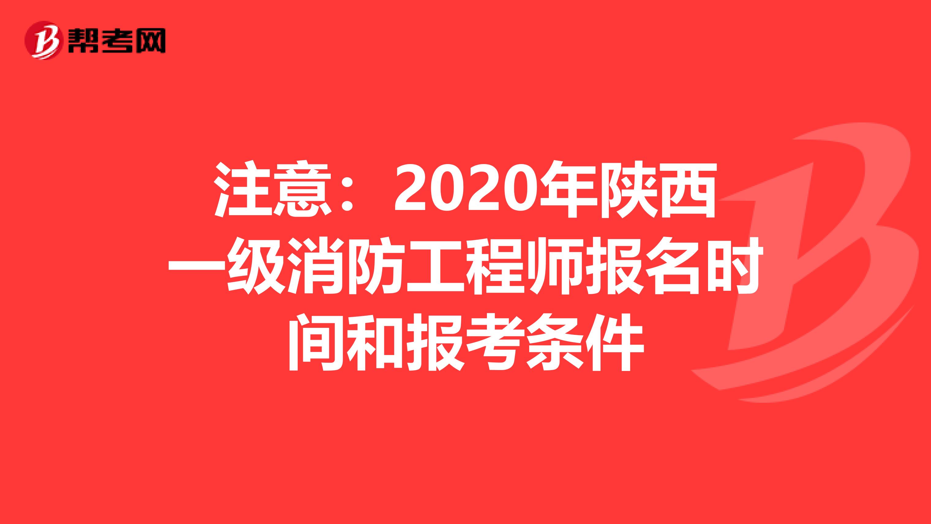 注意：2020年陕西一级消防工程师报名时间和报考条件