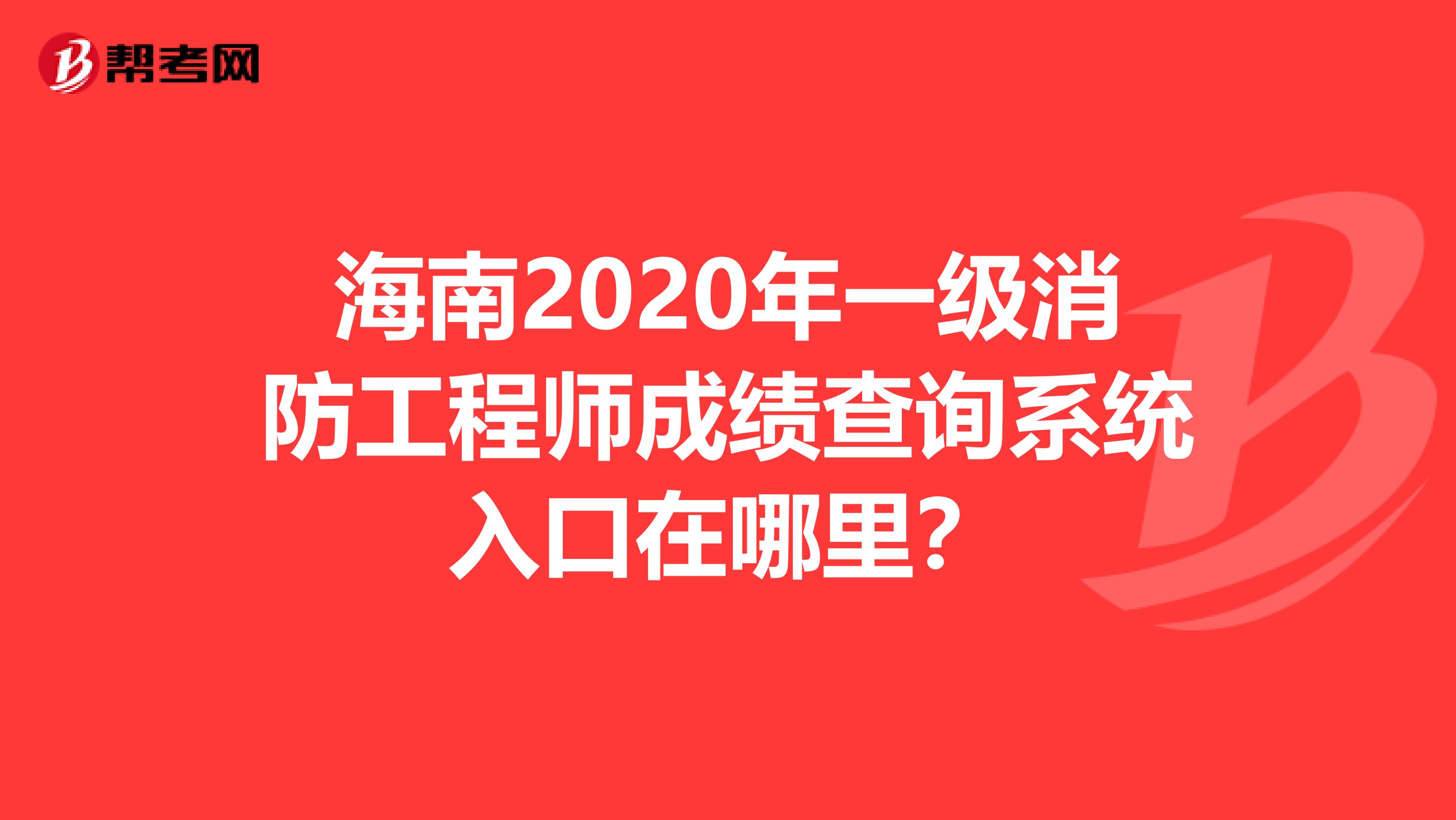 海南2020年一级消防工程师成绩查询系统入口在哪里？