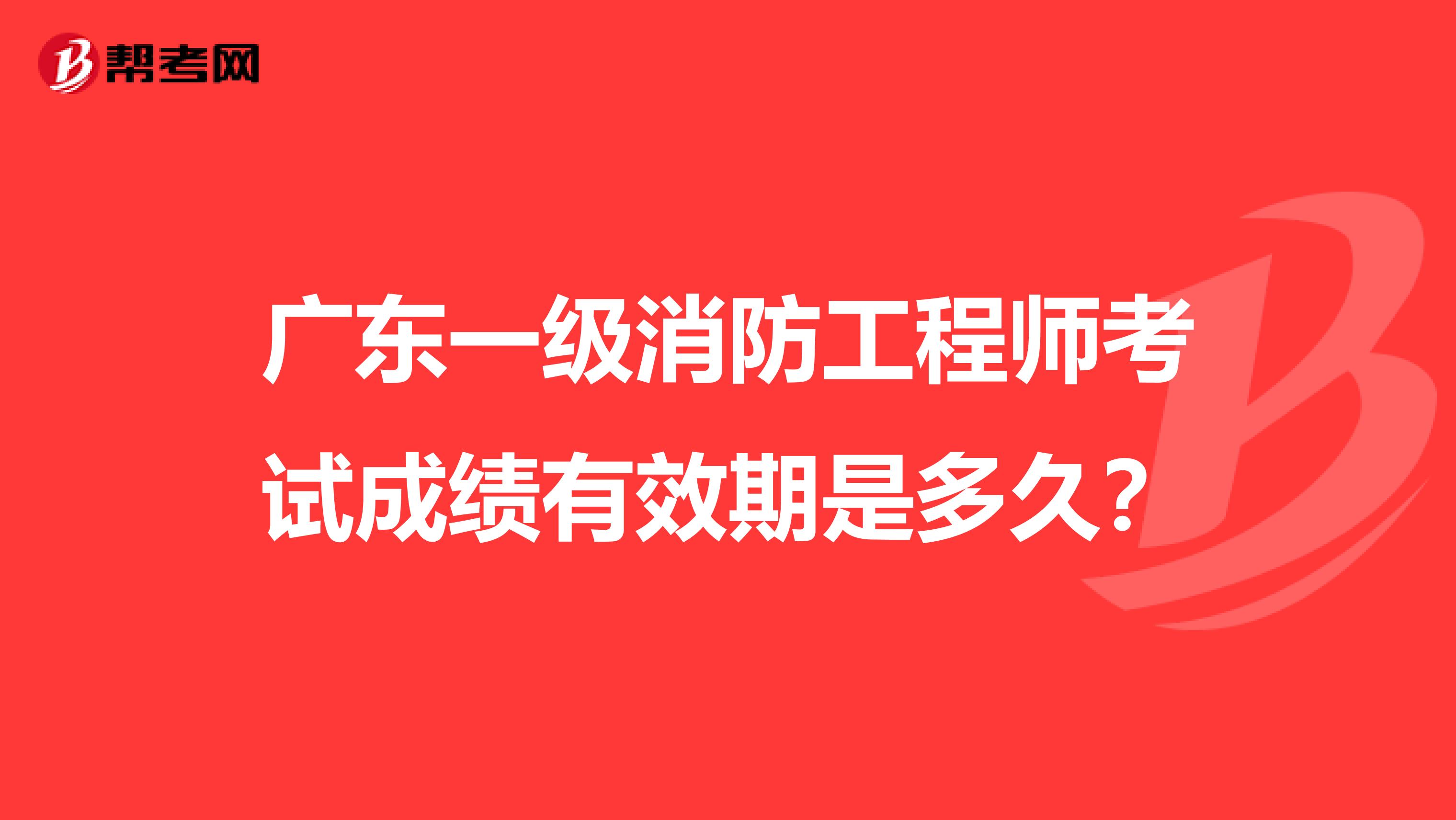 广东一级消防工程师考试成绩有效期是多久？