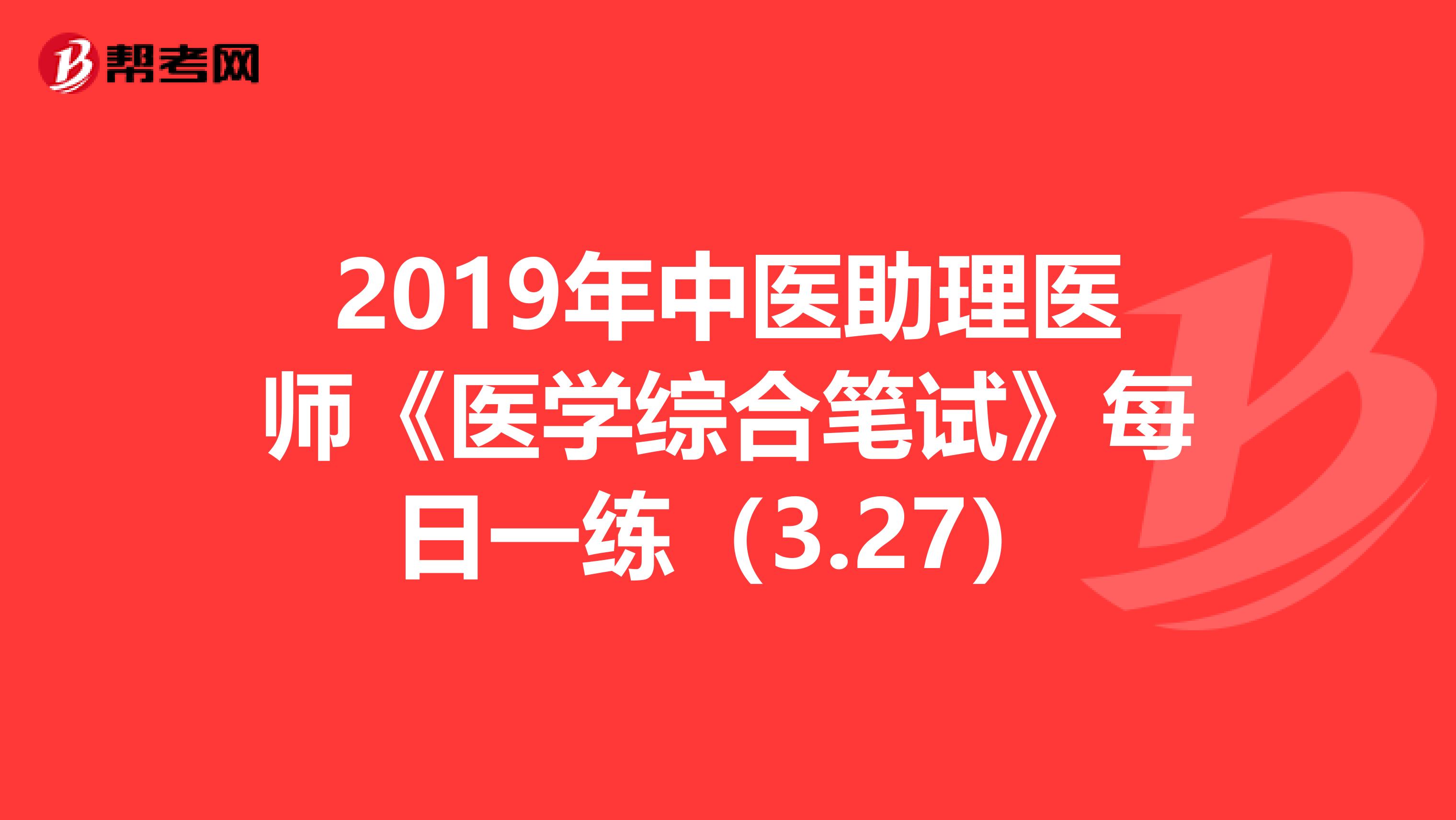 2019年中医助理医师《医学综合笔试》每日一练（3.27）