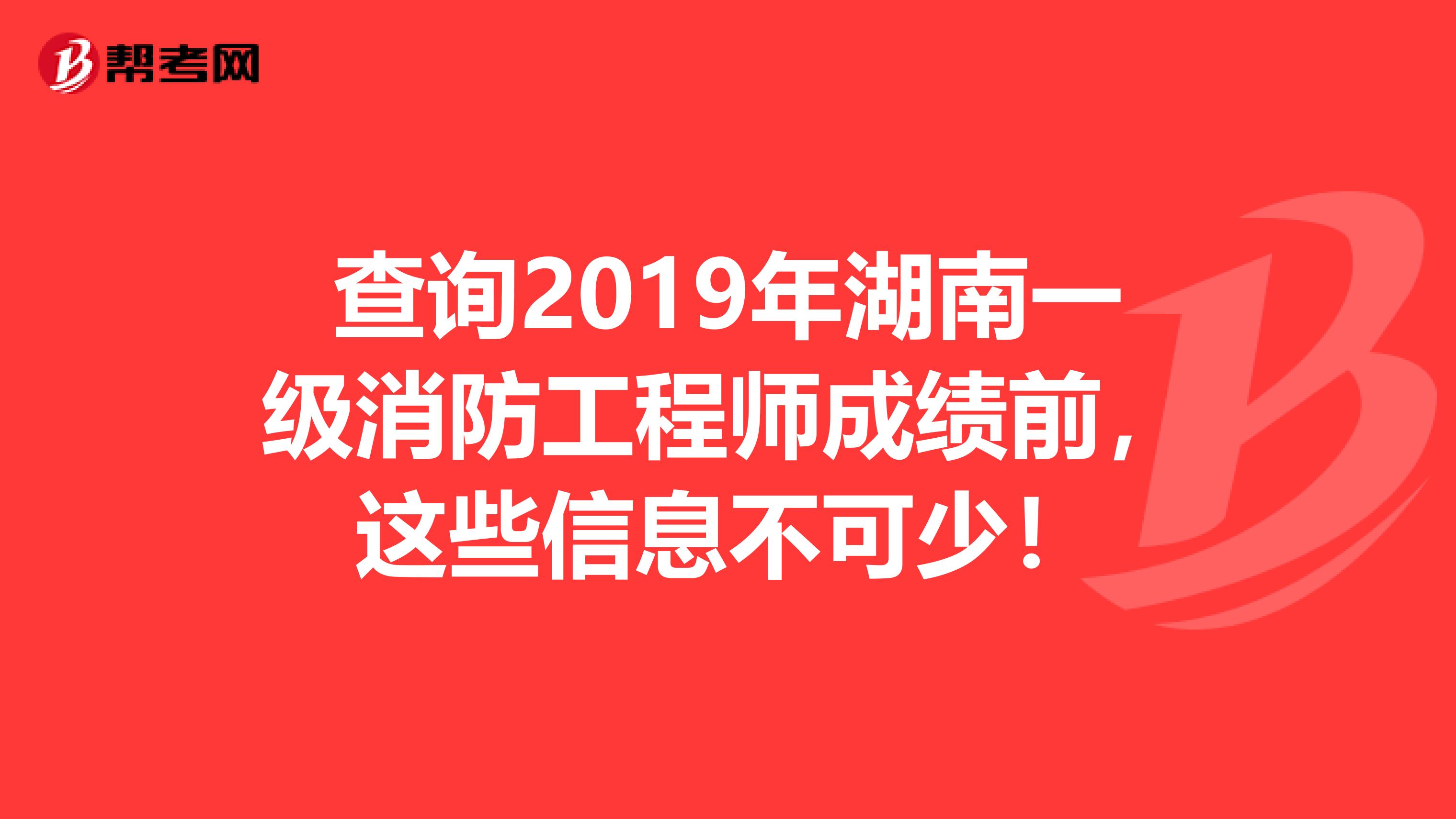 查询2019年湖南一级消防工程师成绩前，这些信息不可少！