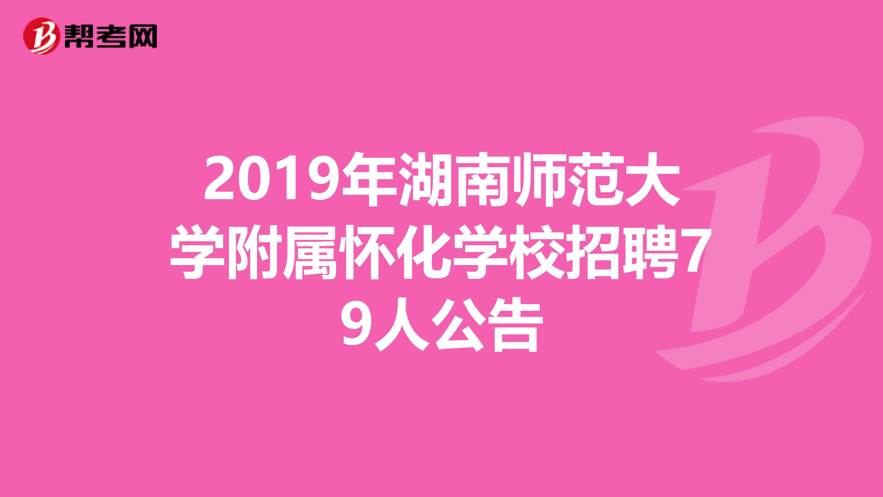 2019年湖南师范大学附属怀化学校招聘79人公告