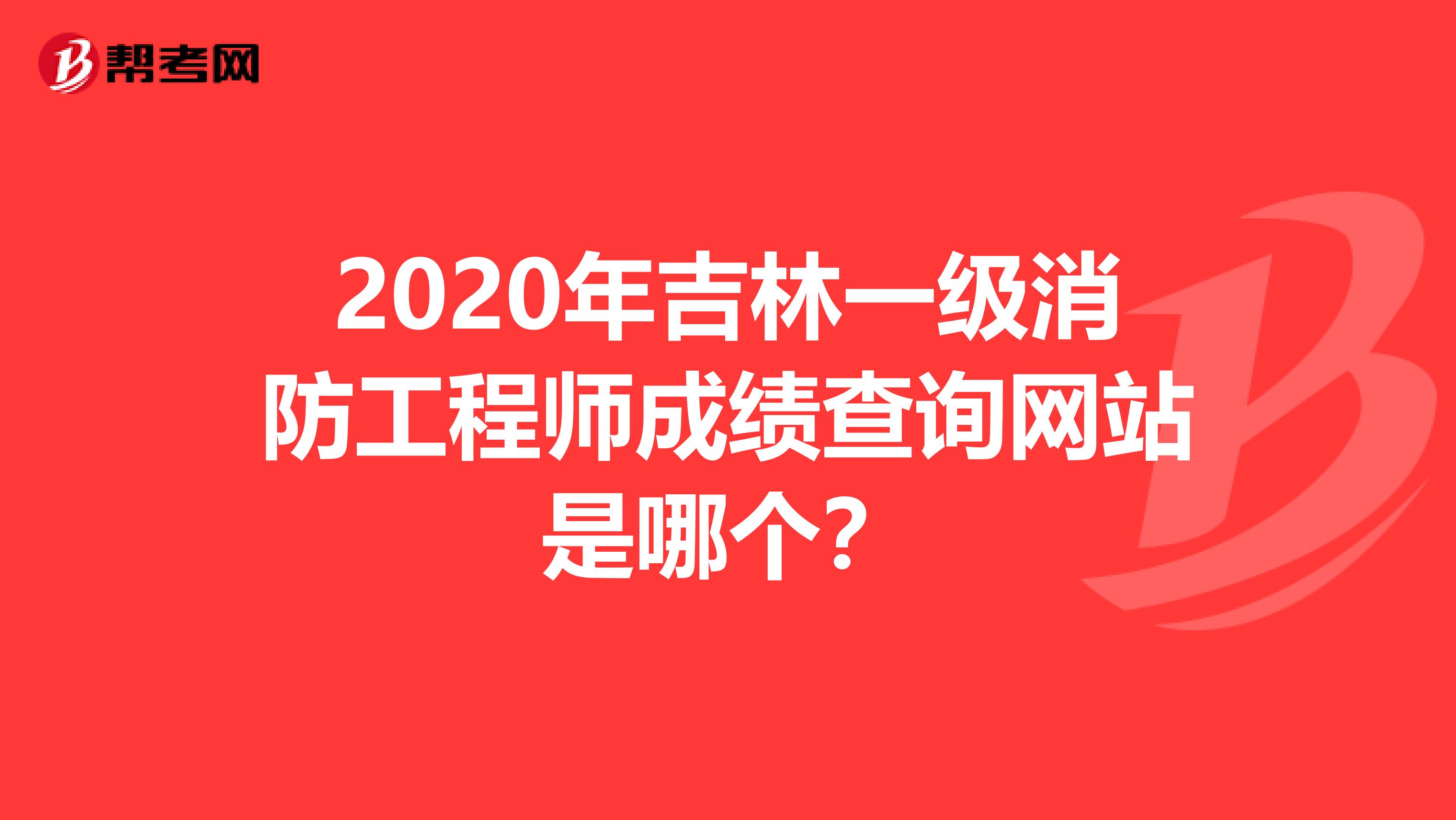 2020年吉林一级消防工程师成绩查询网站是哪个？