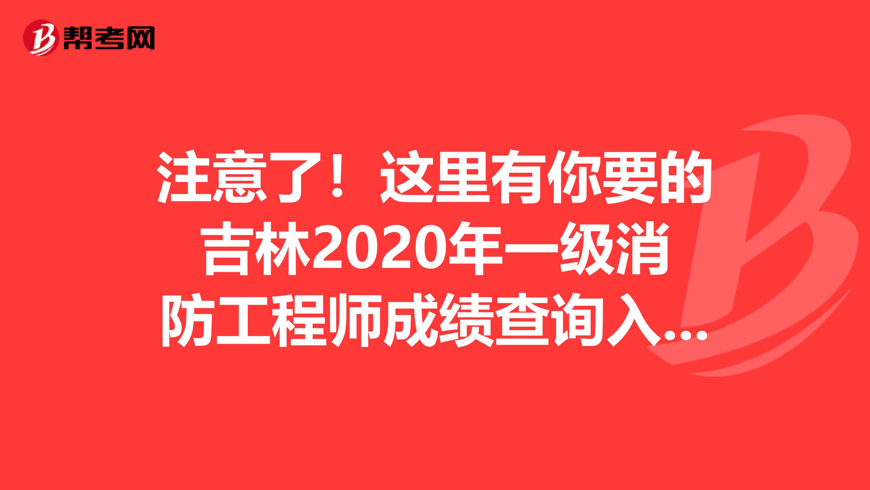 注意了！这里有你要的吉林2020年一级消防工程师成绩查询入口！