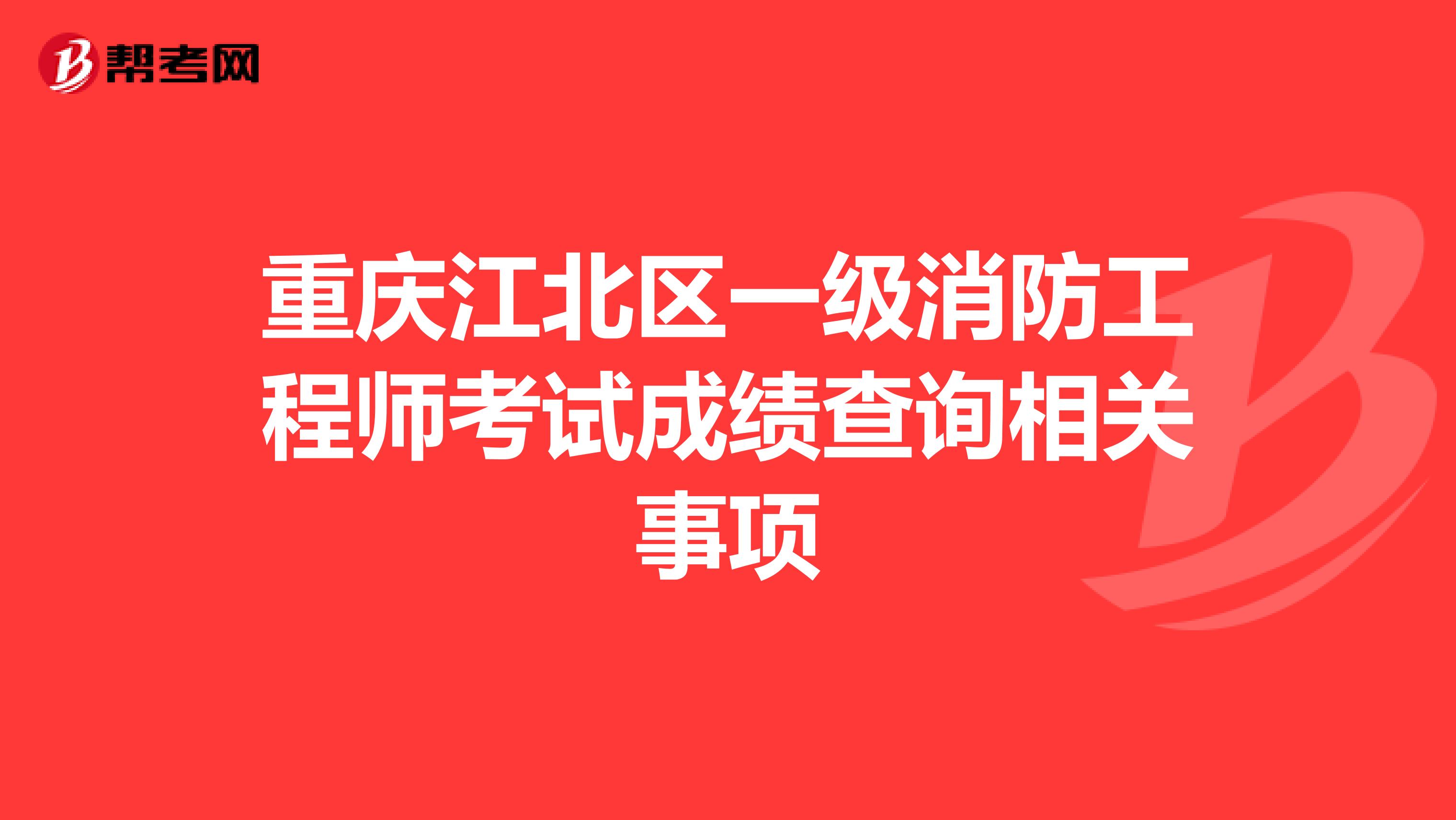 重庆江北区一级消防工程师考试成绩查询相关事项