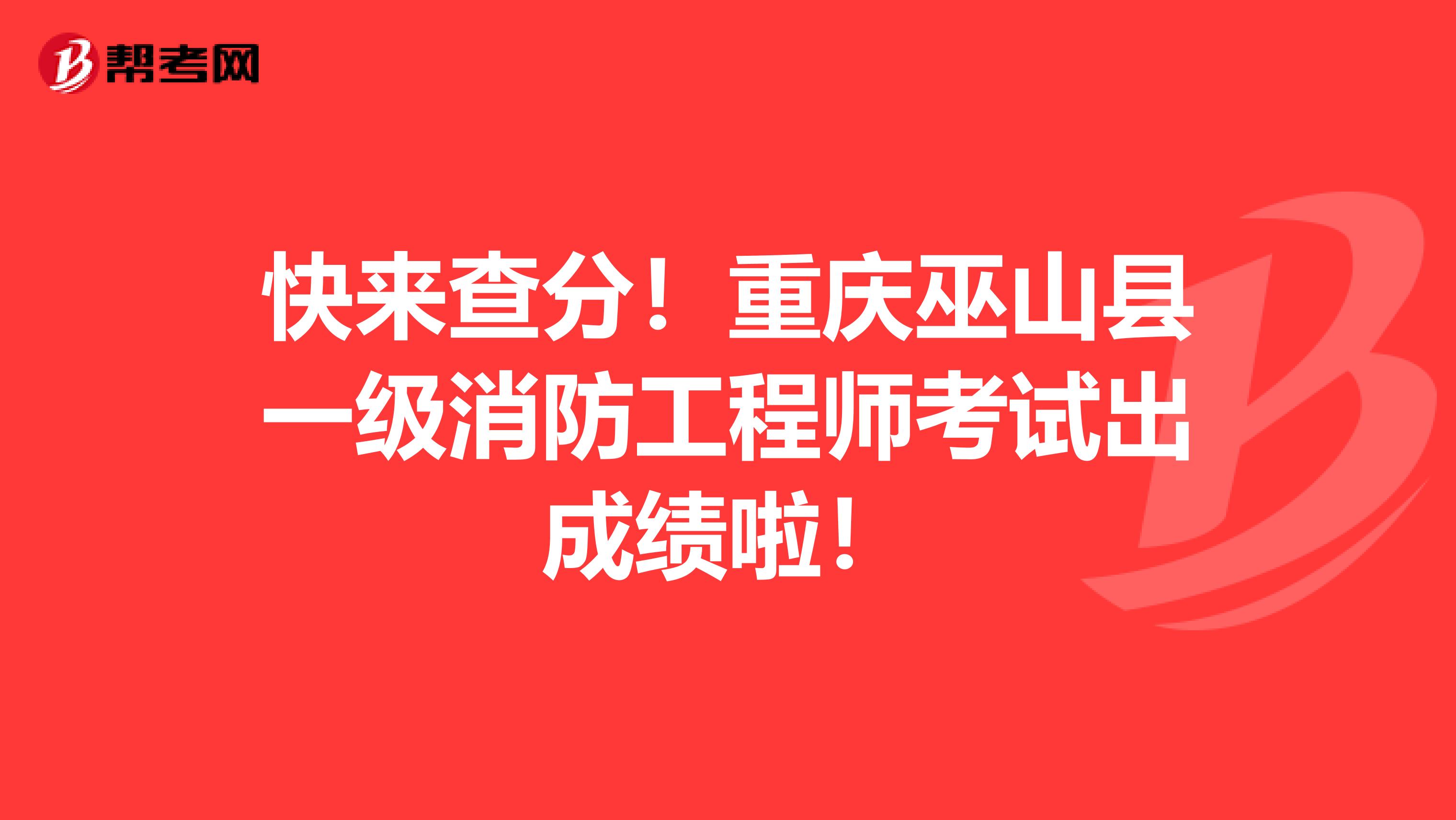 快来查分！重庆巫山县一级消防工程师考试出成绩啦！