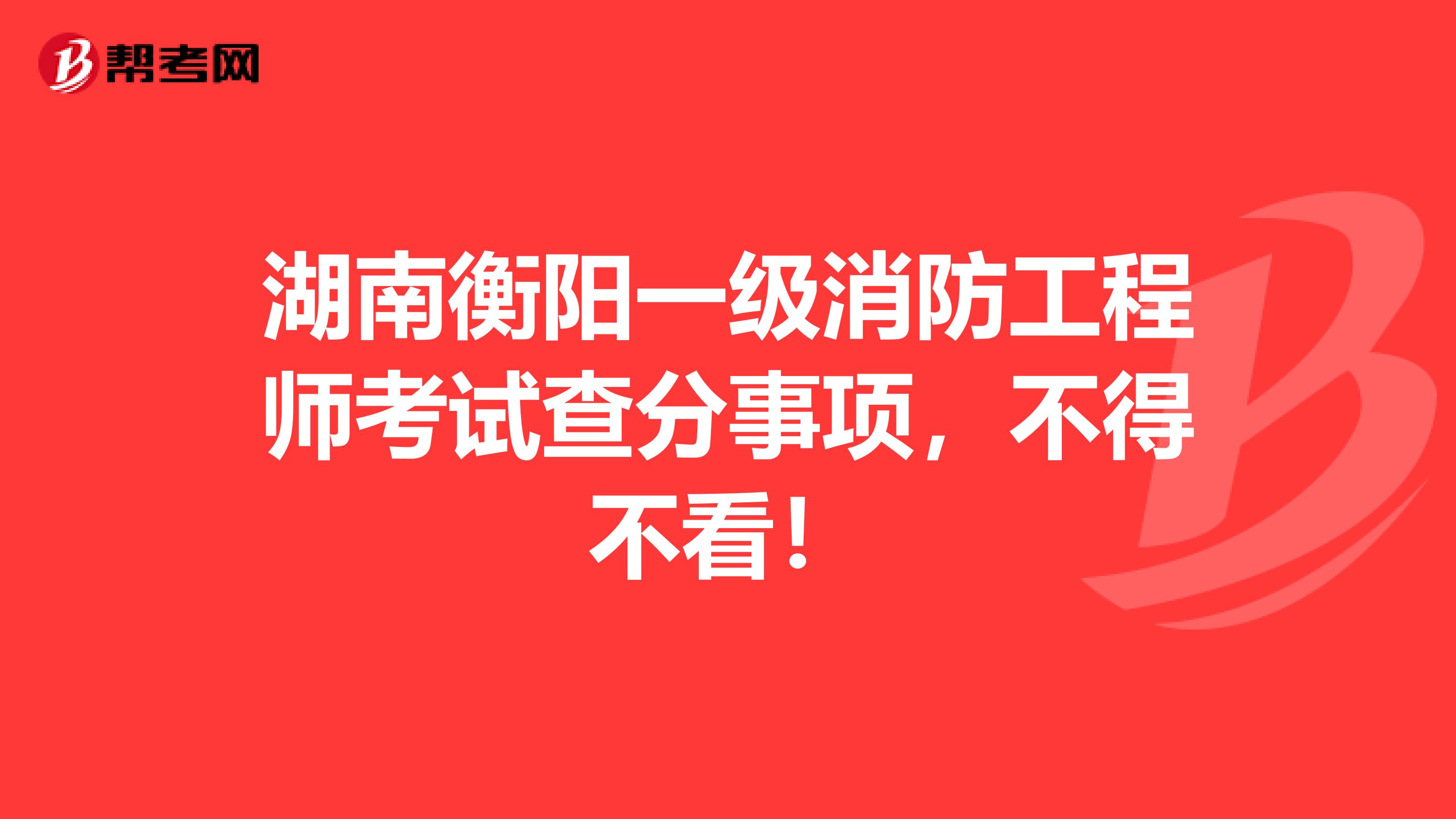 湖南衡阳一级消防工程师考试查分事项，不得不看！