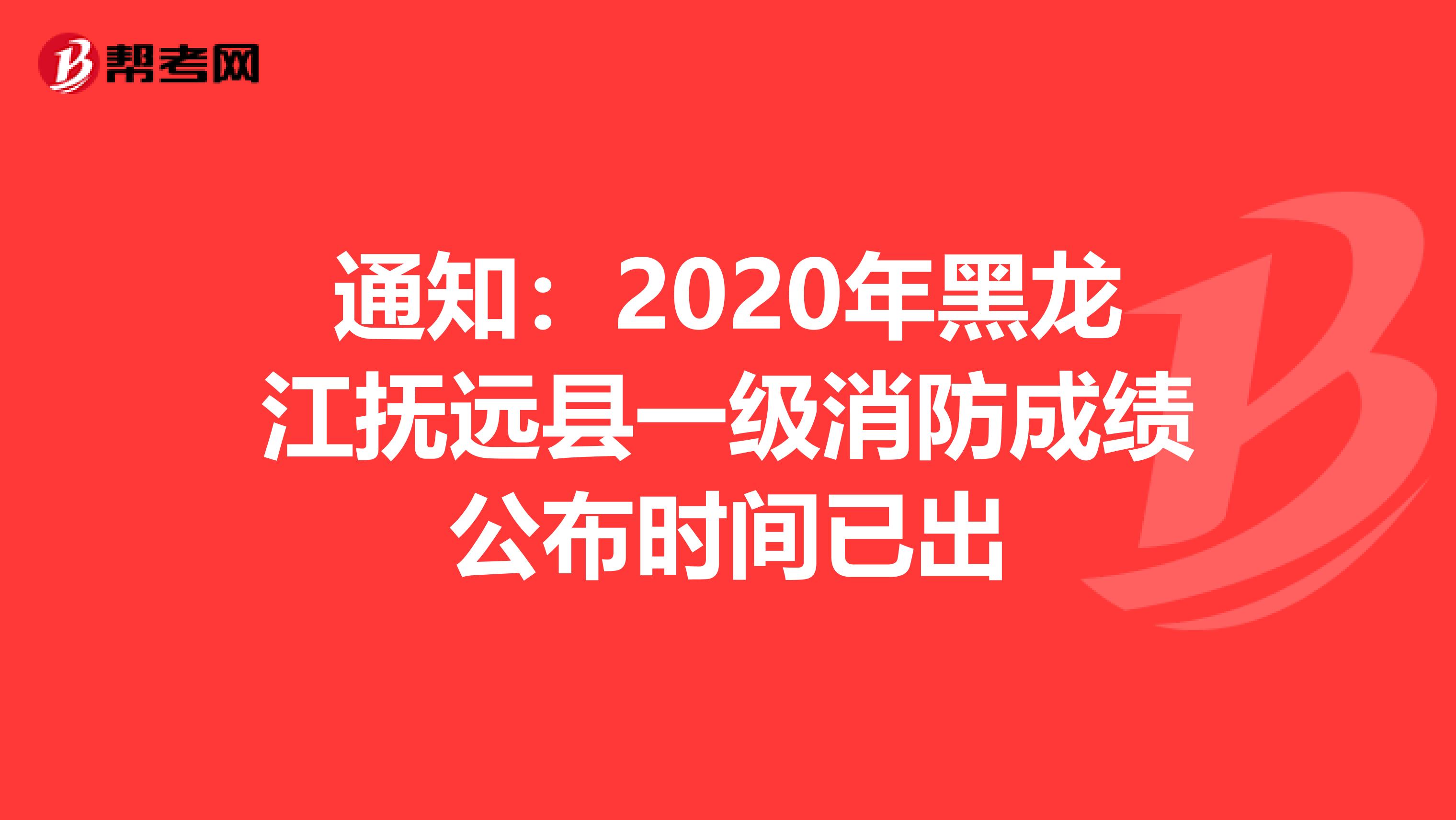 通知：2020年黑龙江抚远县一级消防成绩公布时间已出