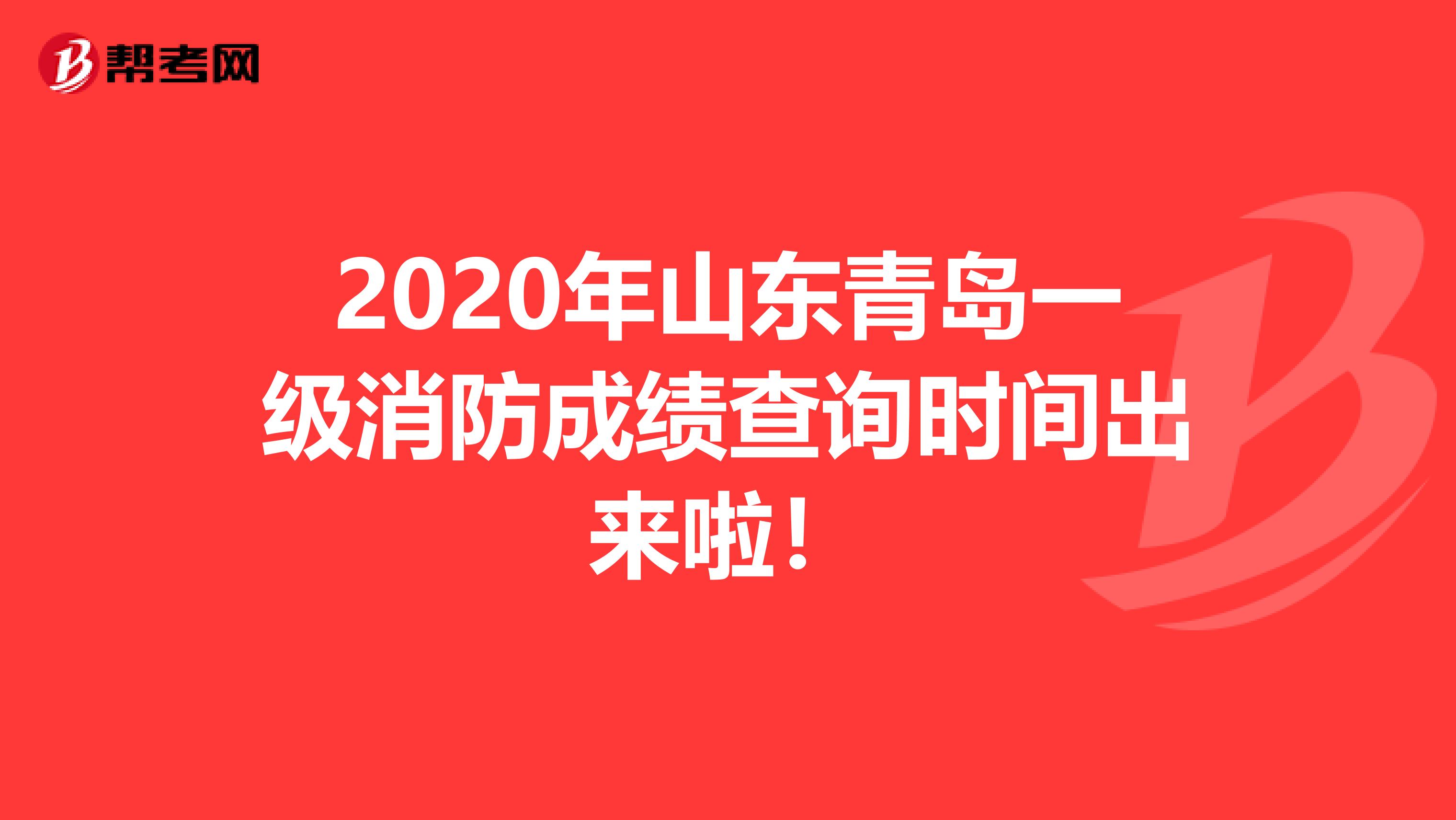 2020年山东青岛一级消防成绩查询时间出来啦！