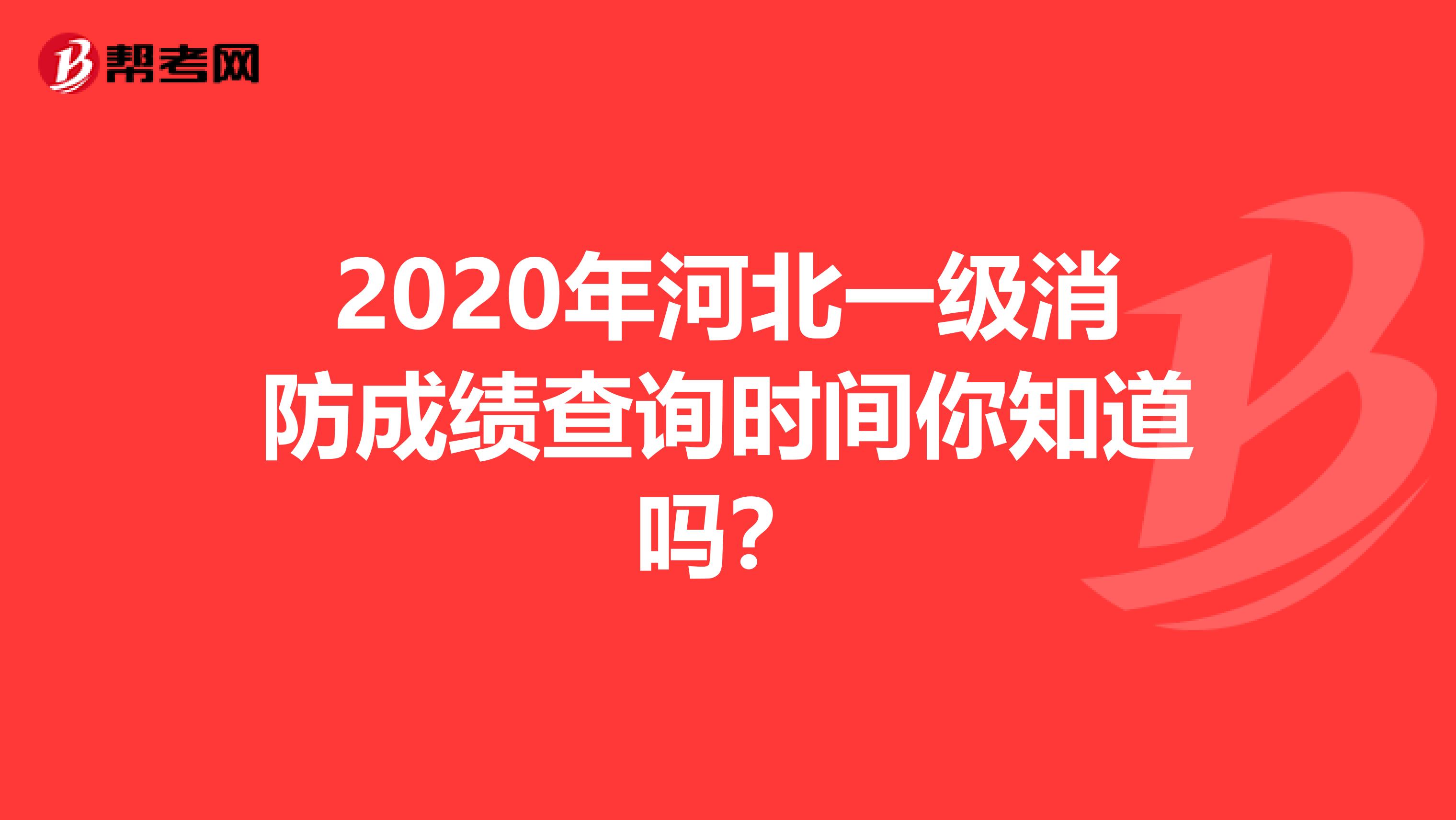 2020年河北一级消防成绩查询时间你知道吗？