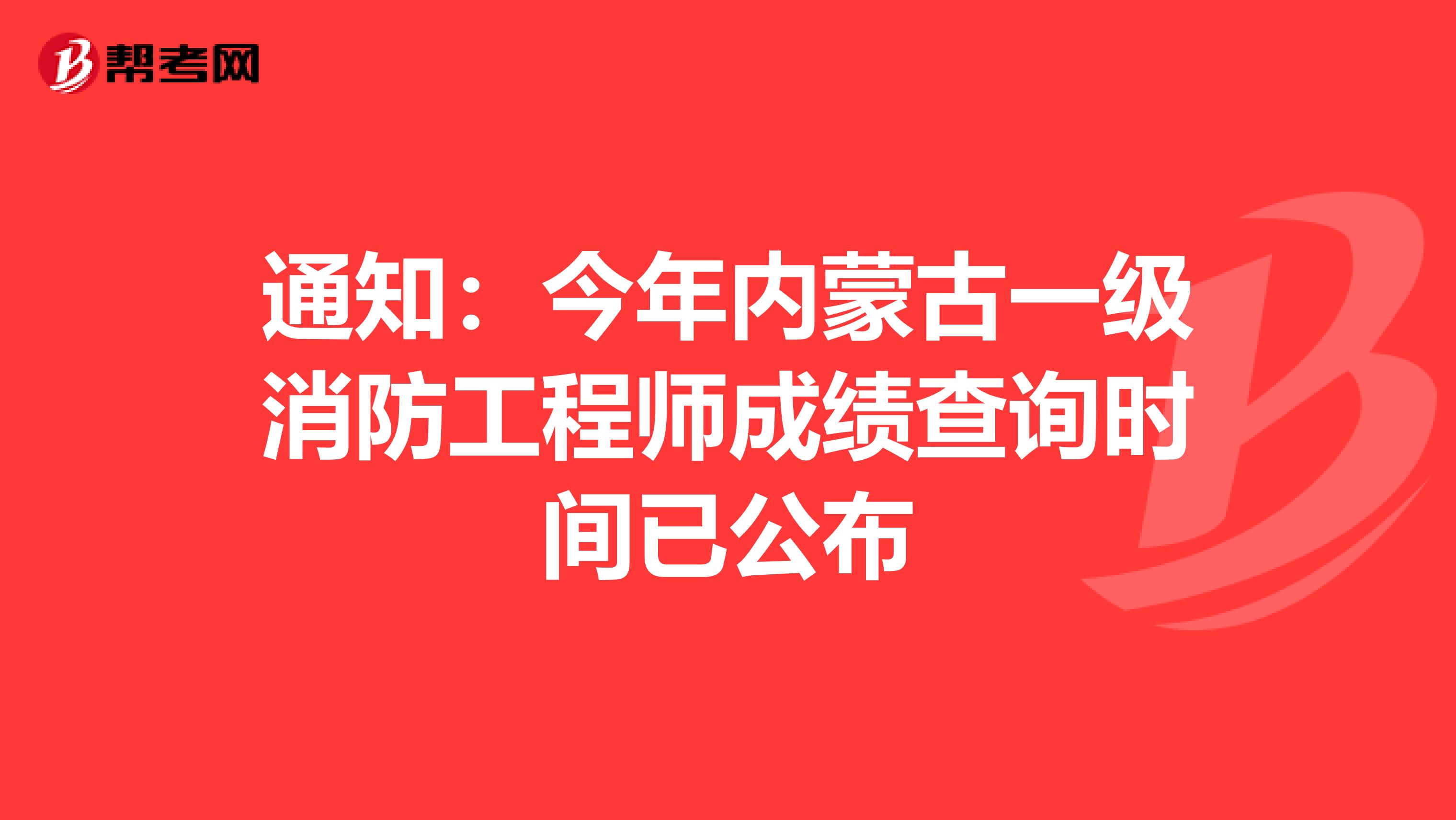 通知：今年內蒙古一級消防工程師成績查詢時間已公布