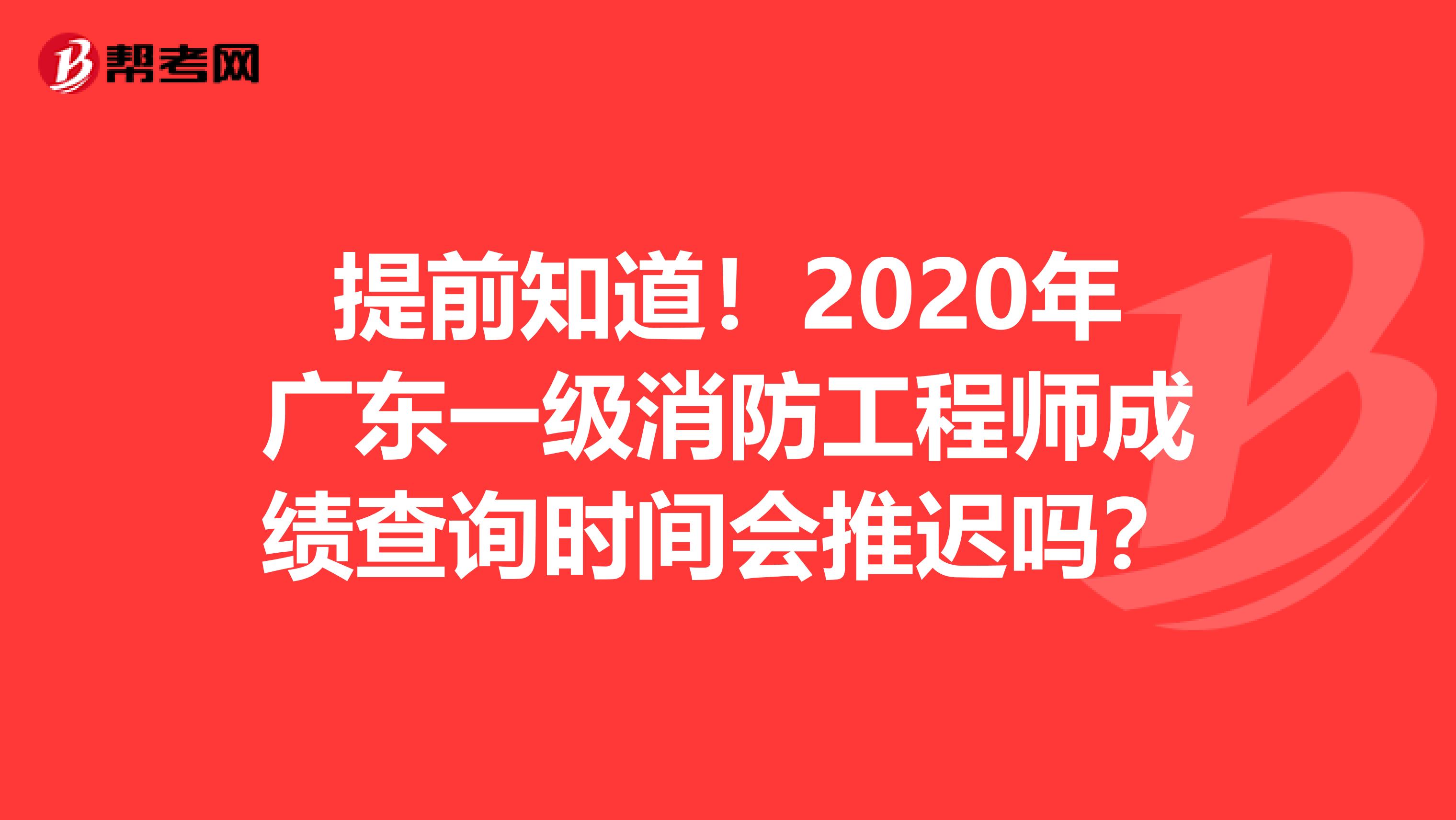 提前知道！2020年广东一级消防工程师成绩查询时间会推迟吗？