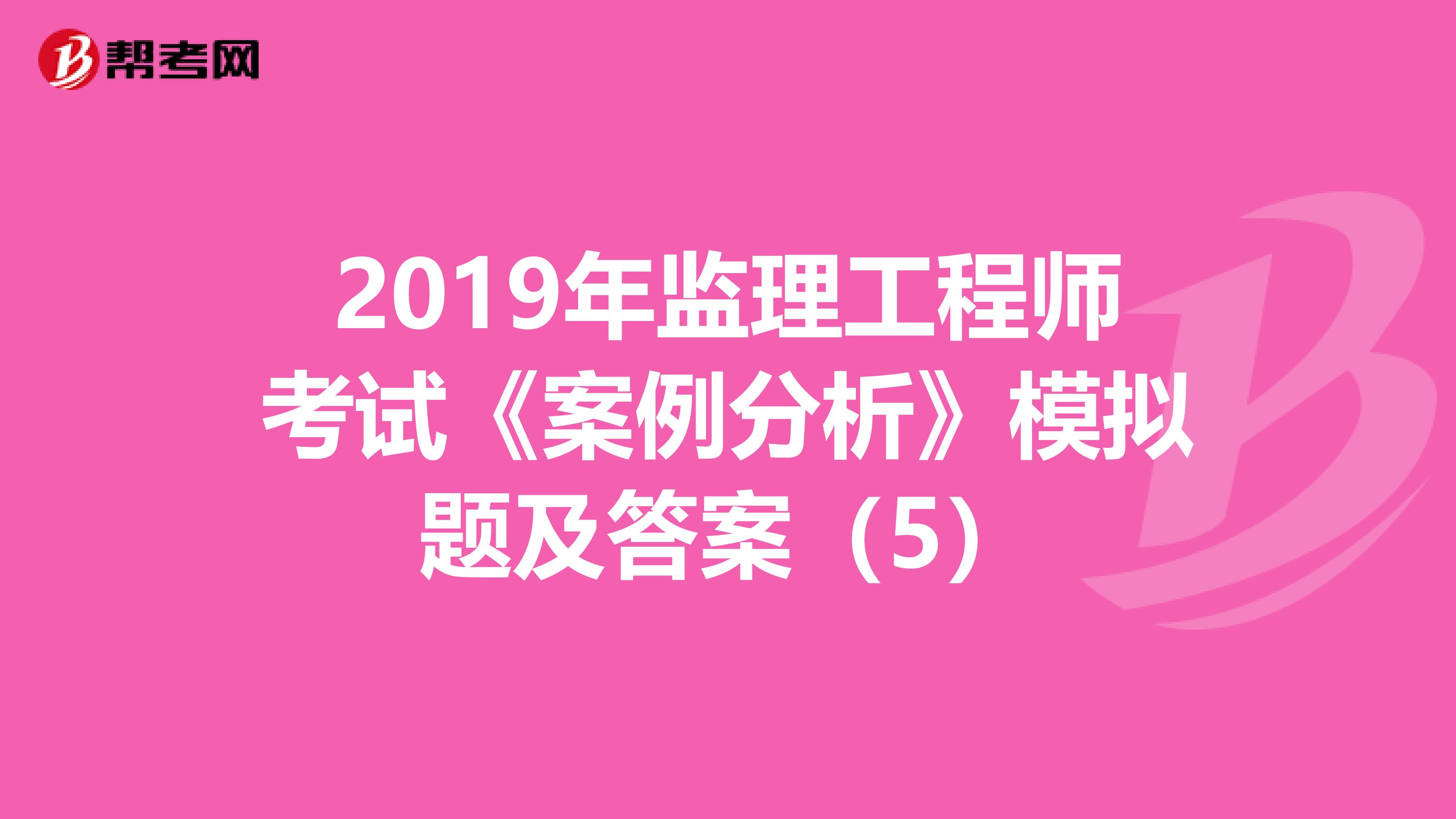 2019年监理工程师考试《案例分析》模拟题及答案（5）