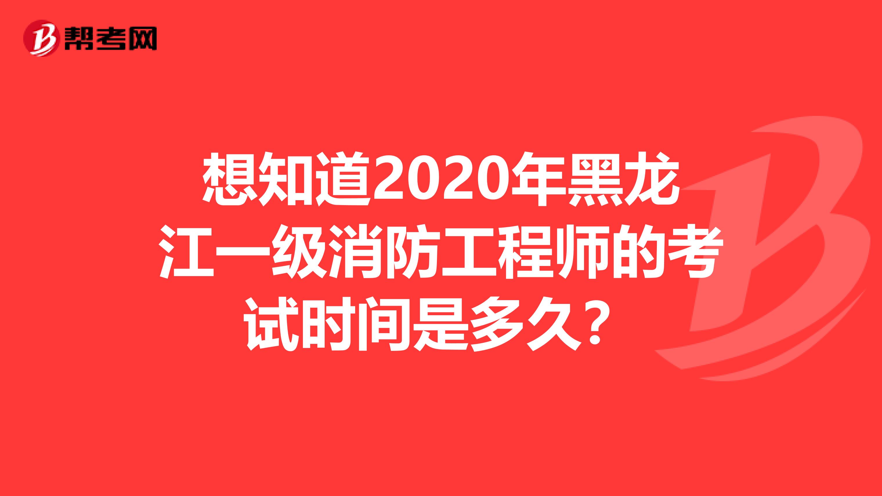 想知道2020年黑龙江一级消防工程师的考试时间是多久？