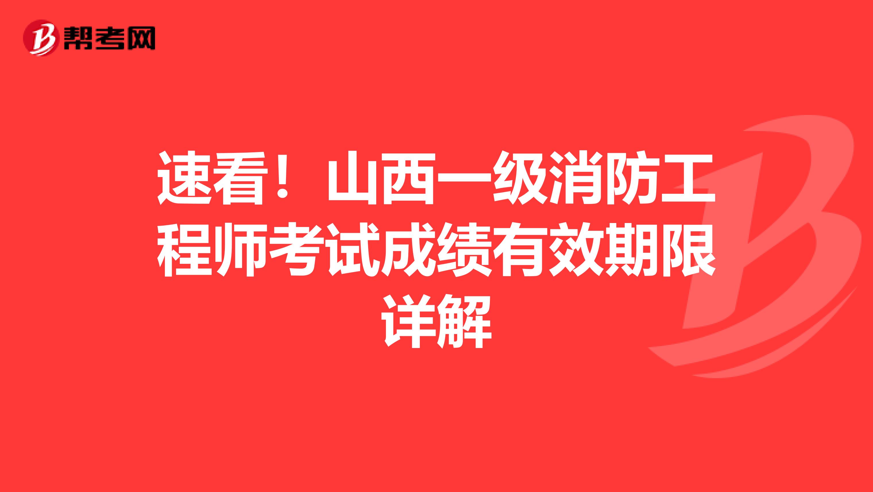 速看！山西一级消防工程师考试成绩有效期限详解