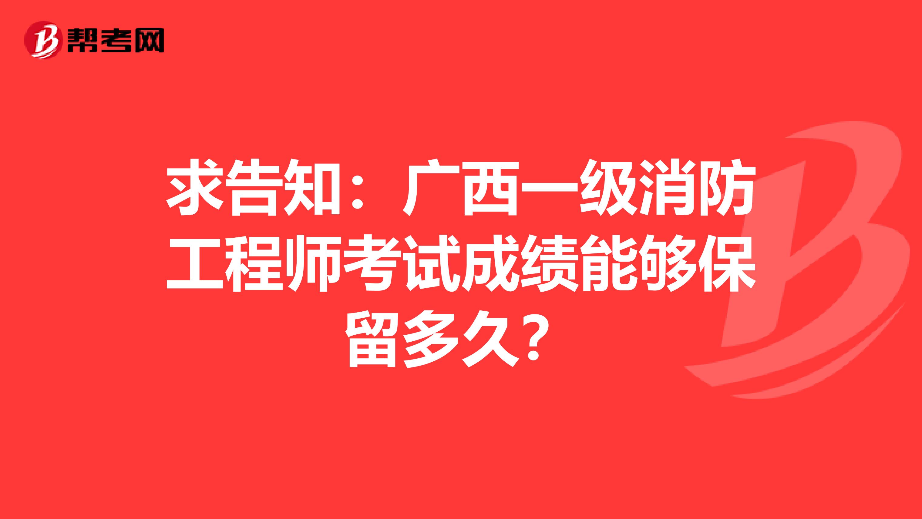 求告知：广西一级消防工程师考试成绩能够保留多久？