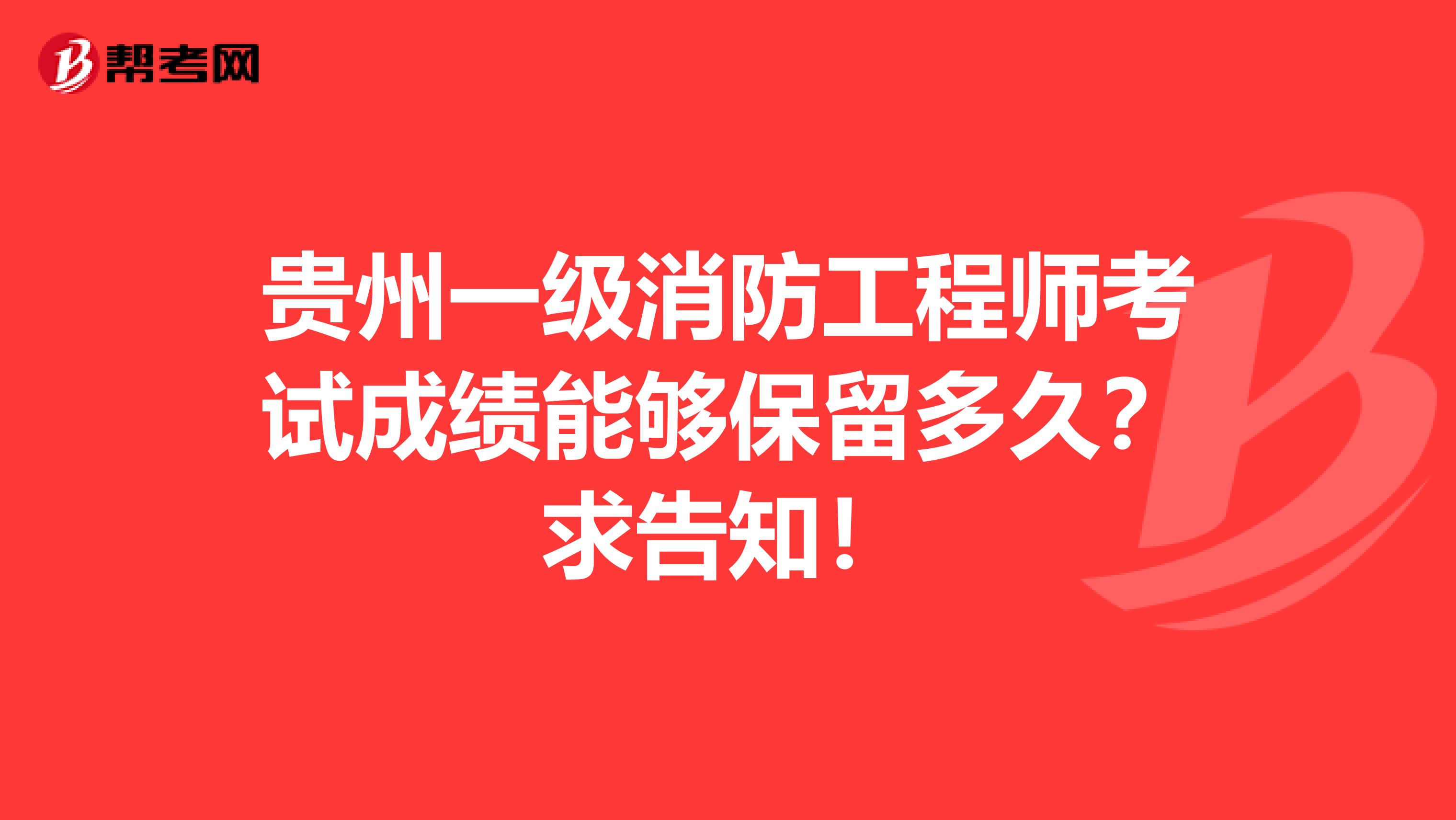 贵州一级消防工程师考试成绩能够保留多久？求告知！