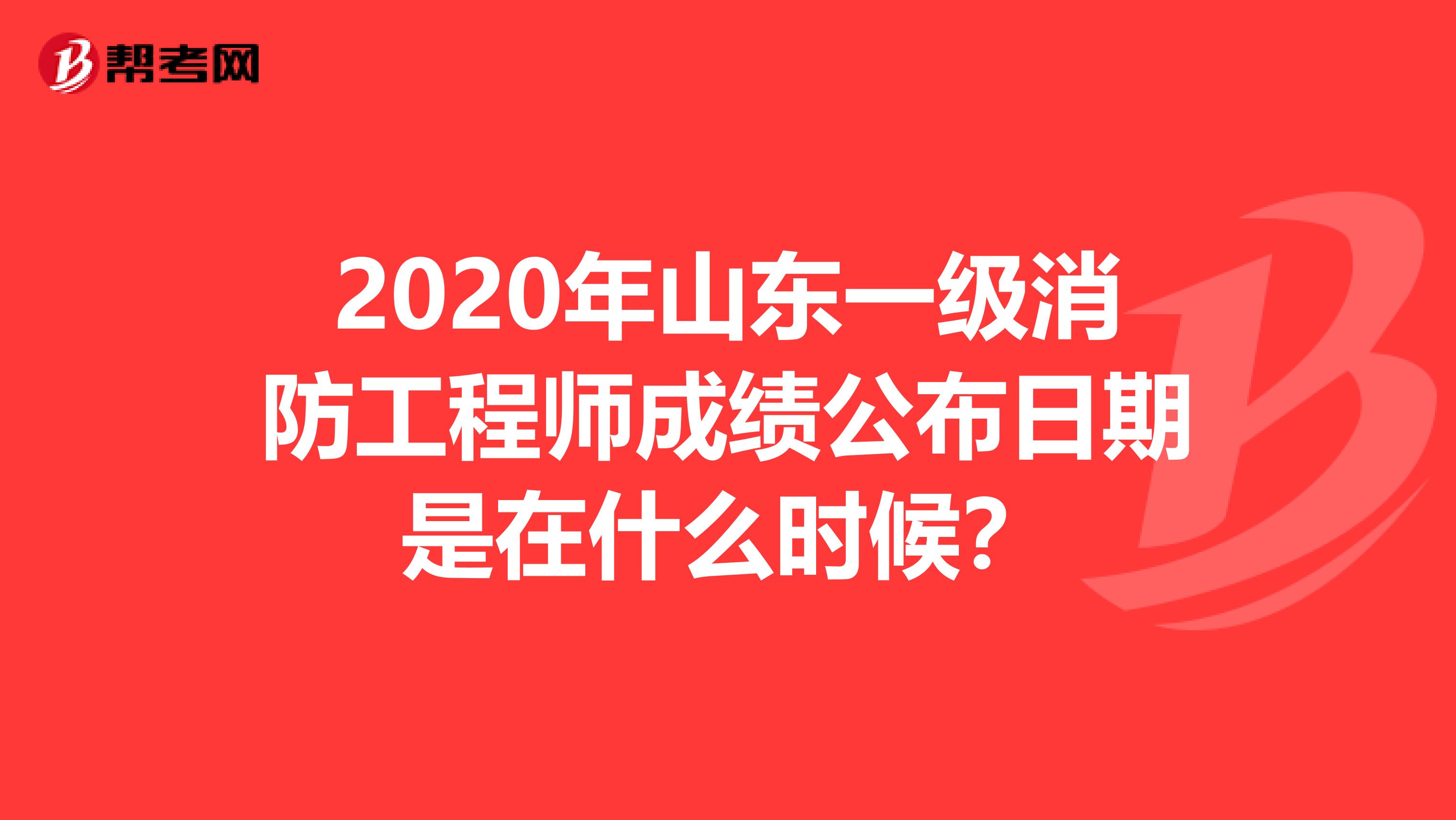 2020年山东一级消防工程师成绩公布日期是在什么时候？