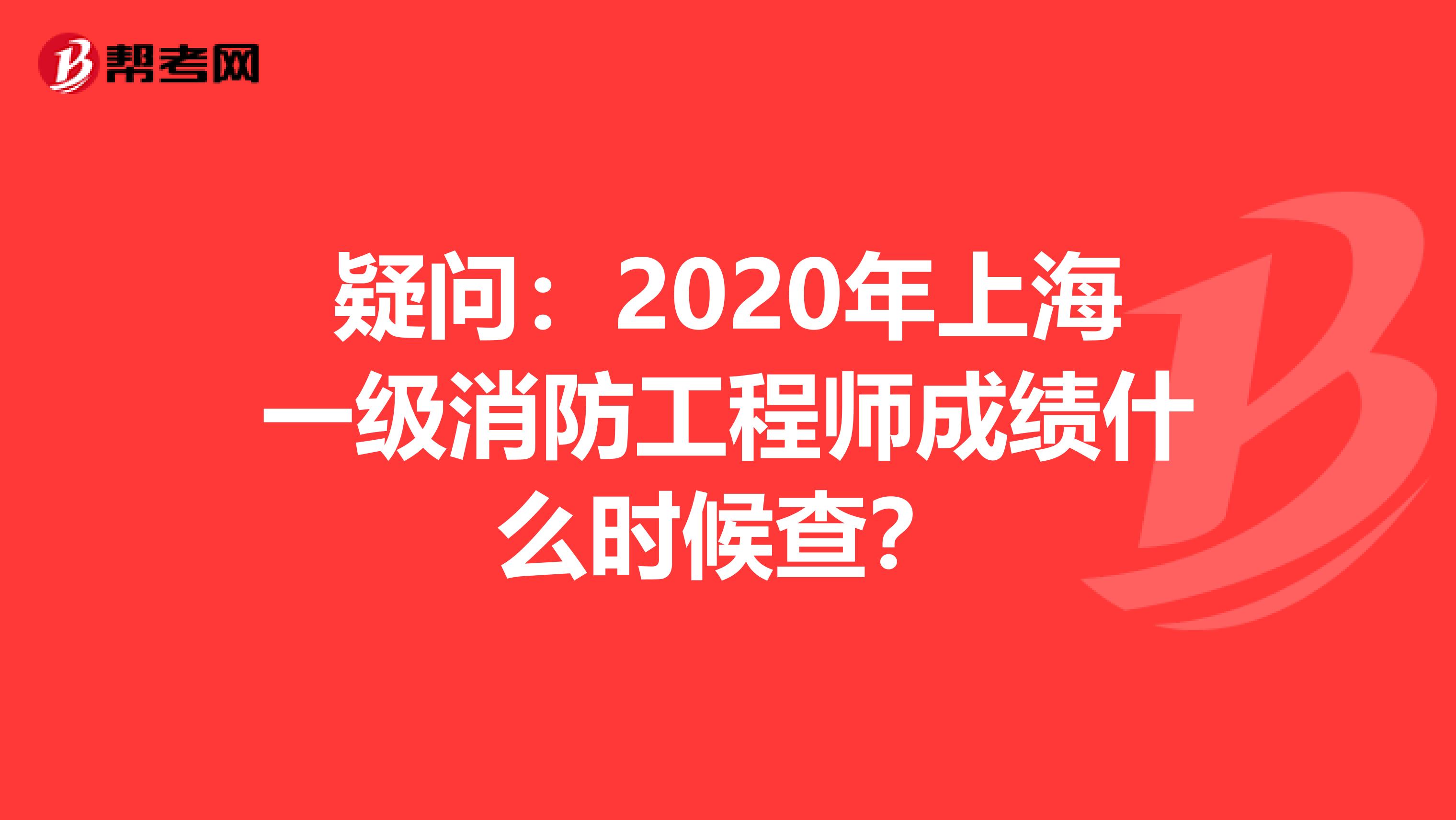 疑问：2020年上海一级消防工程师成绩什么时候查？