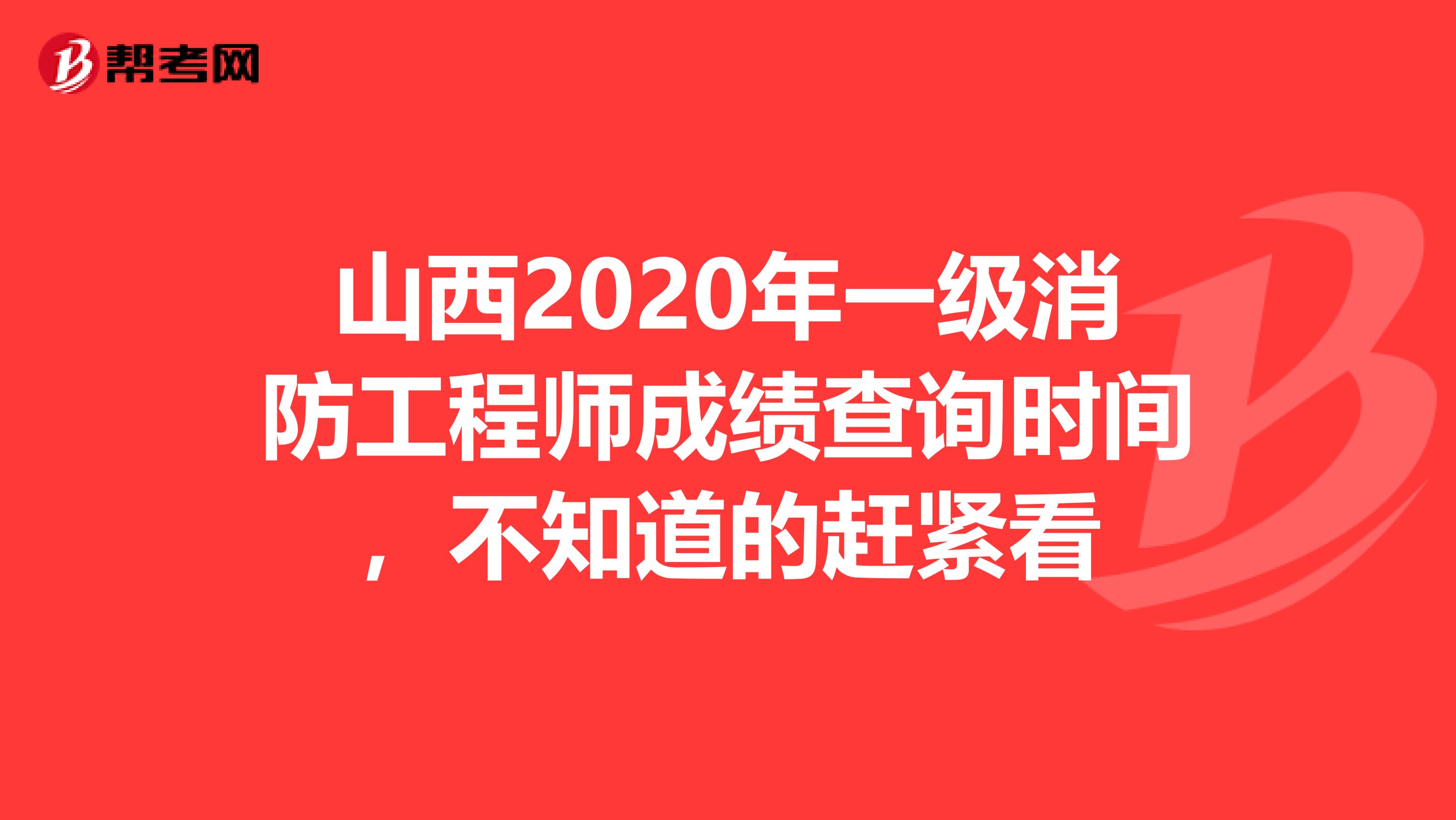 山西2020年一级消防工程师成绩查询时间，不知道的赶紧看