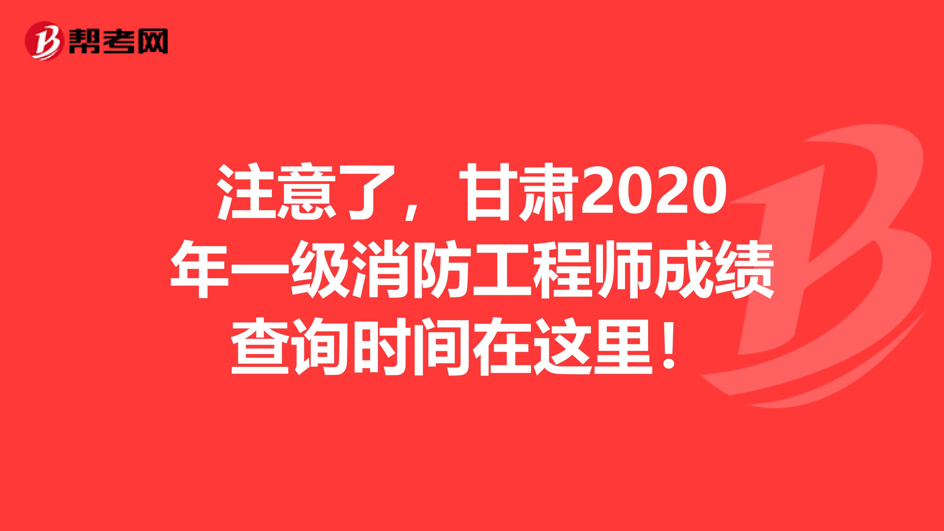 注意了，甘肃2020年一级消防工程师成绩查询时间在这里！