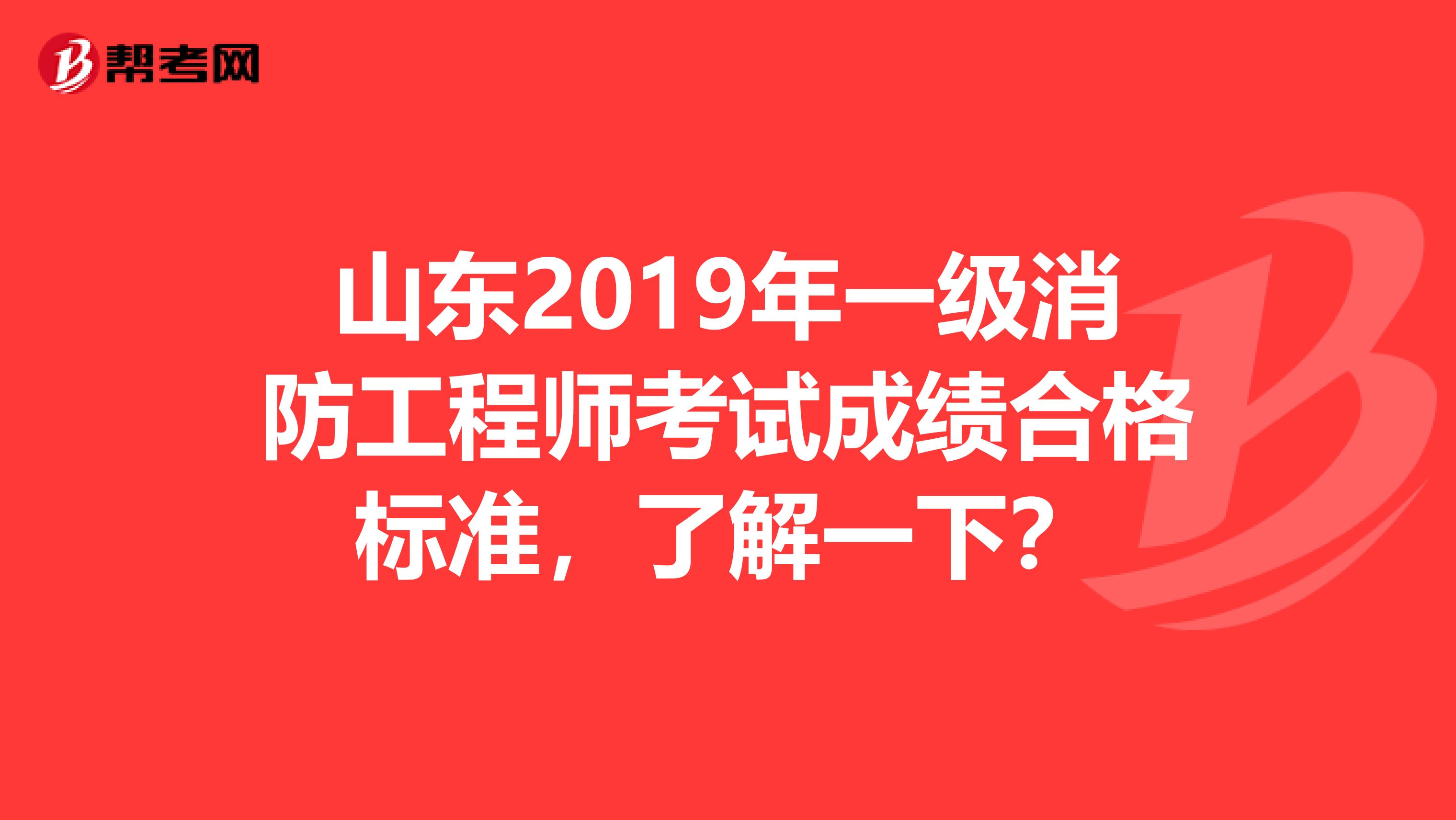 山东2019年一级消防工程师考试成绩合格标准，了解一下？