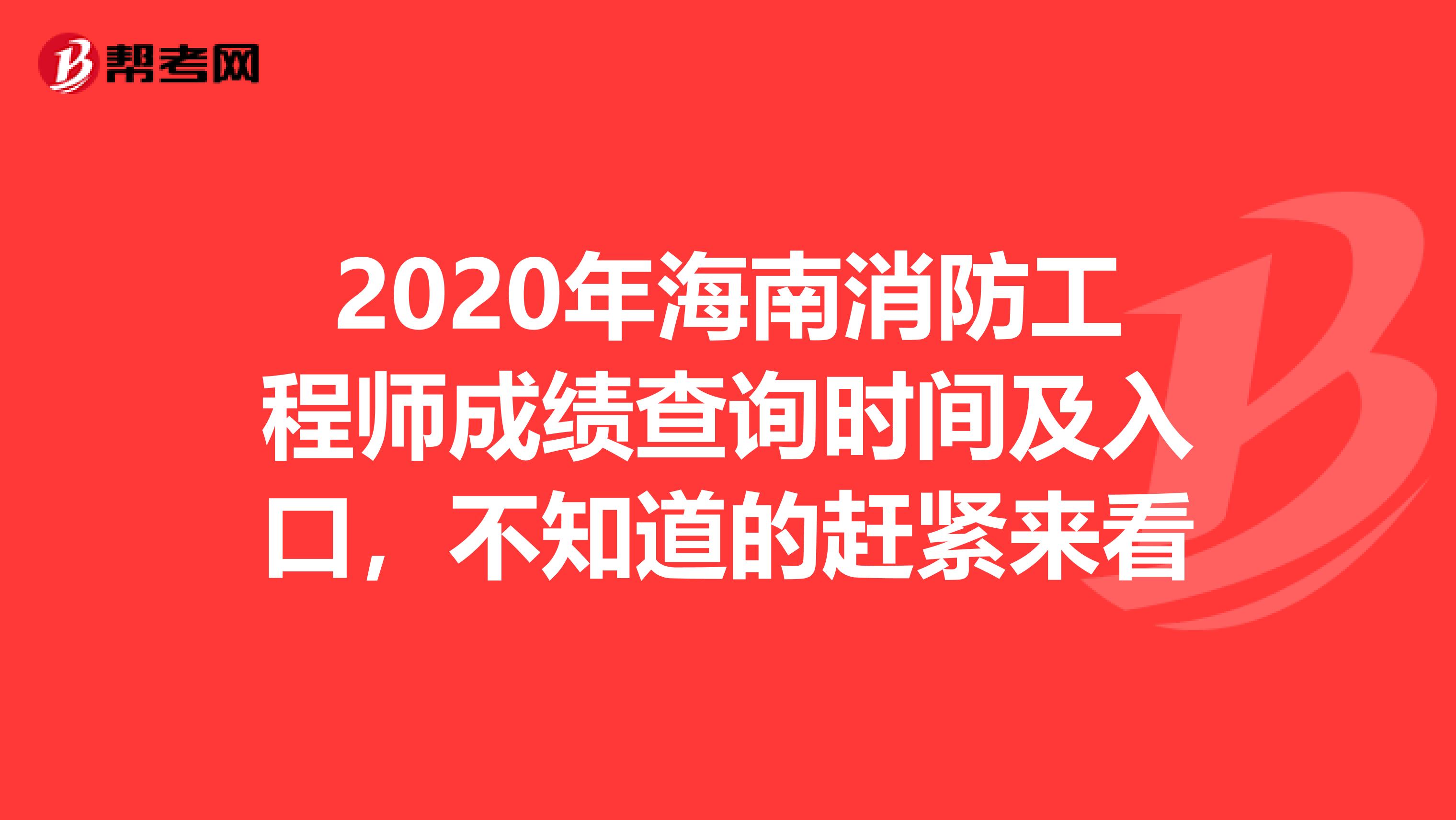 2020年海南消防工程师成绩查询时间及入口，不知道的赶紧来看