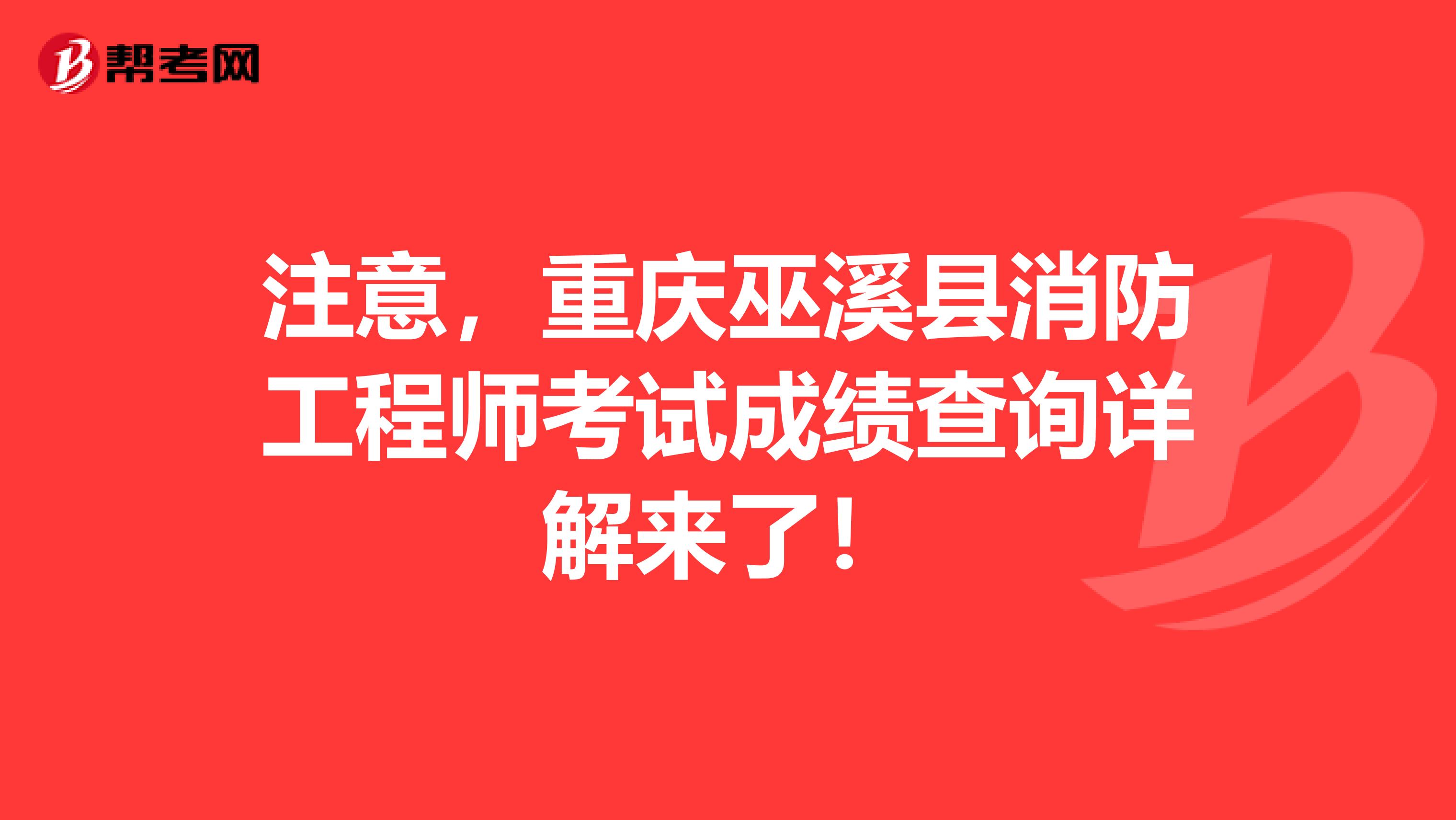 注意，重庆巫溪县消防工程师考试成绩查询详解来了！