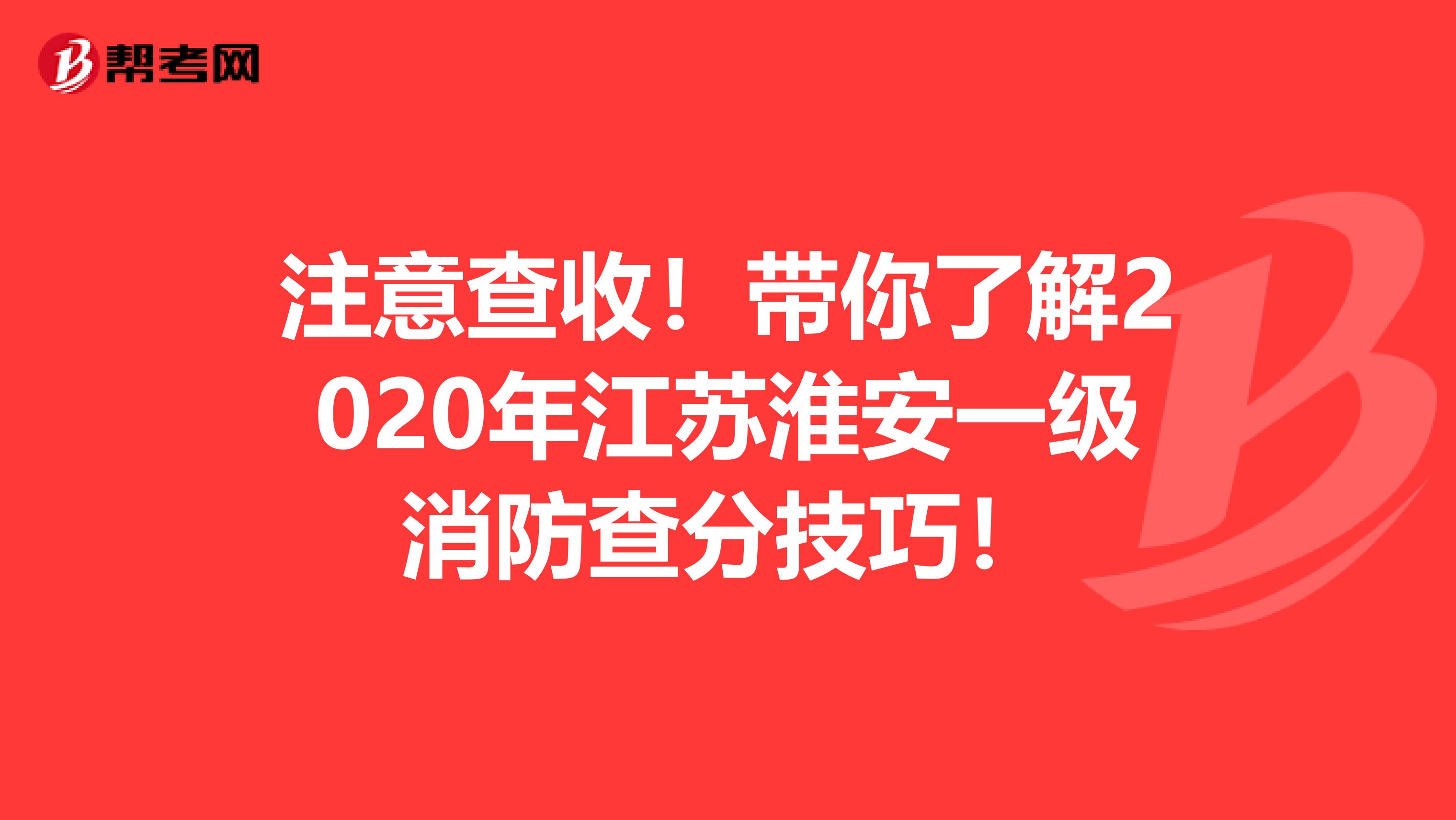 注意查收！带你了解2020年江苏淮安一级消防查分技巧！