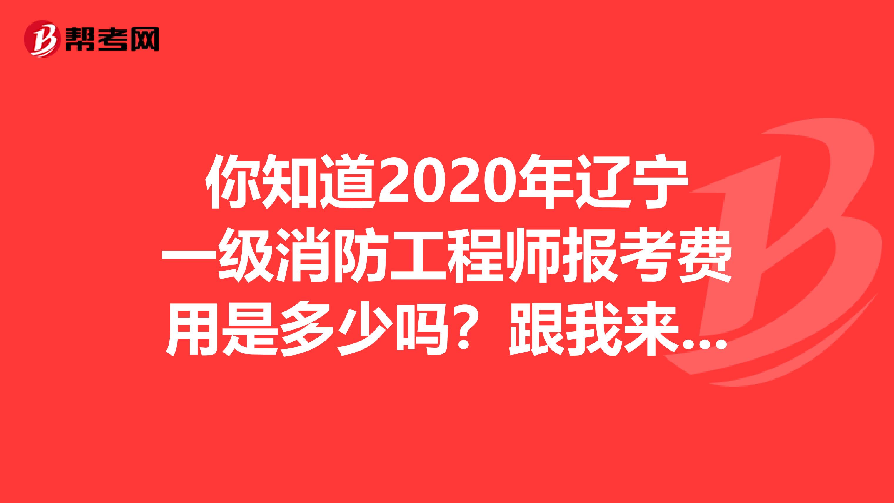 你知道2020年辽宁一级消防工程师报考费用是多少吗？跟我来吧！