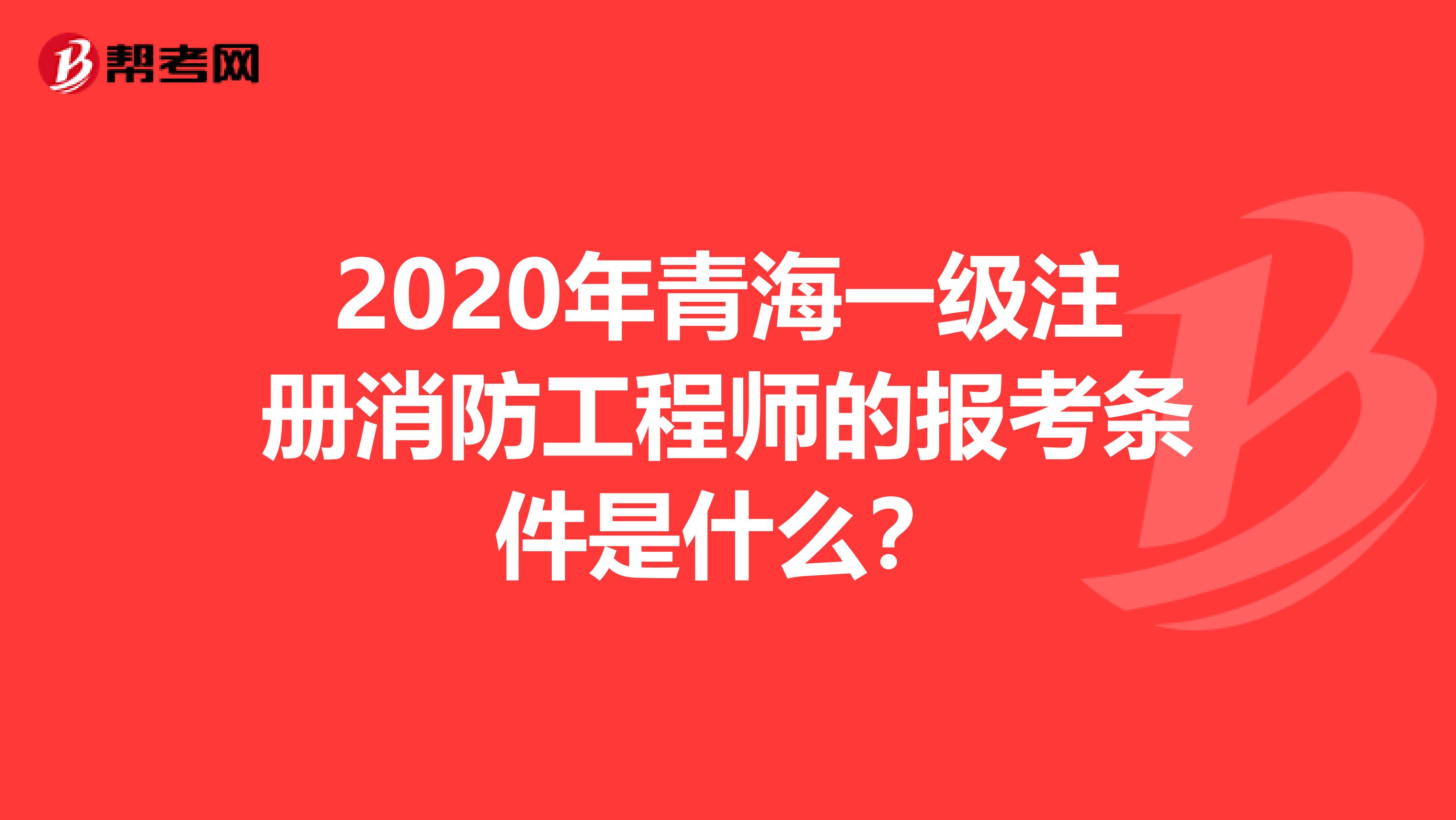 2020年青海一级注册消防工程师的报考条件是什么？