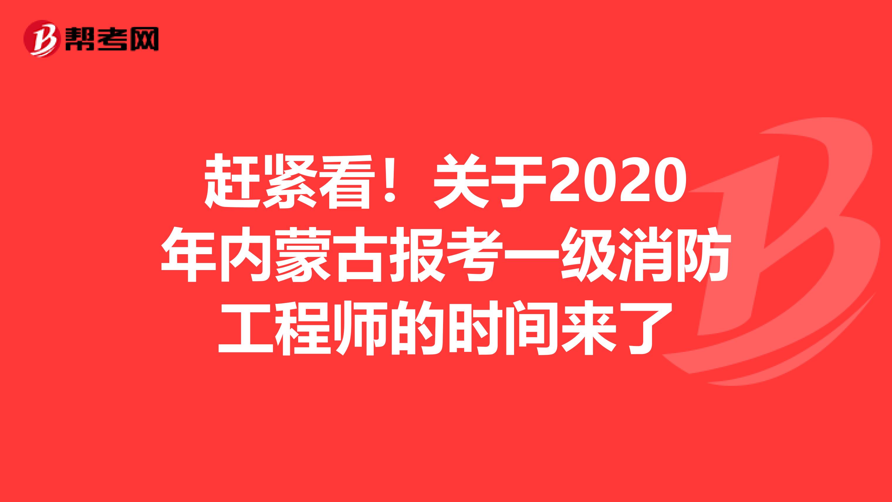 赶紧看！关于2020年内蒙古报考一级消防工程师的时间来了