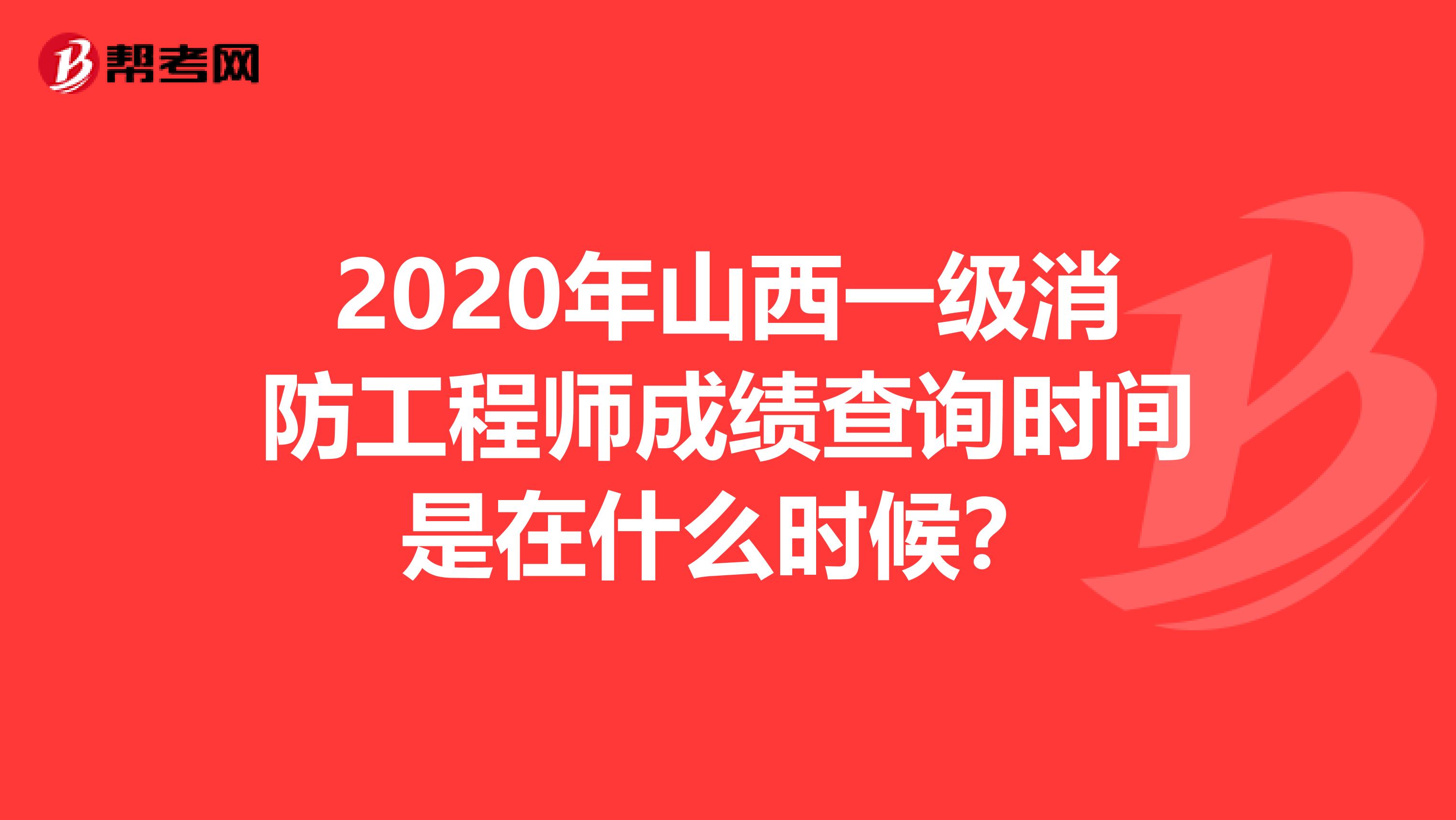 2020年山西一级消防工程师成绩查询时间是在什么时候？